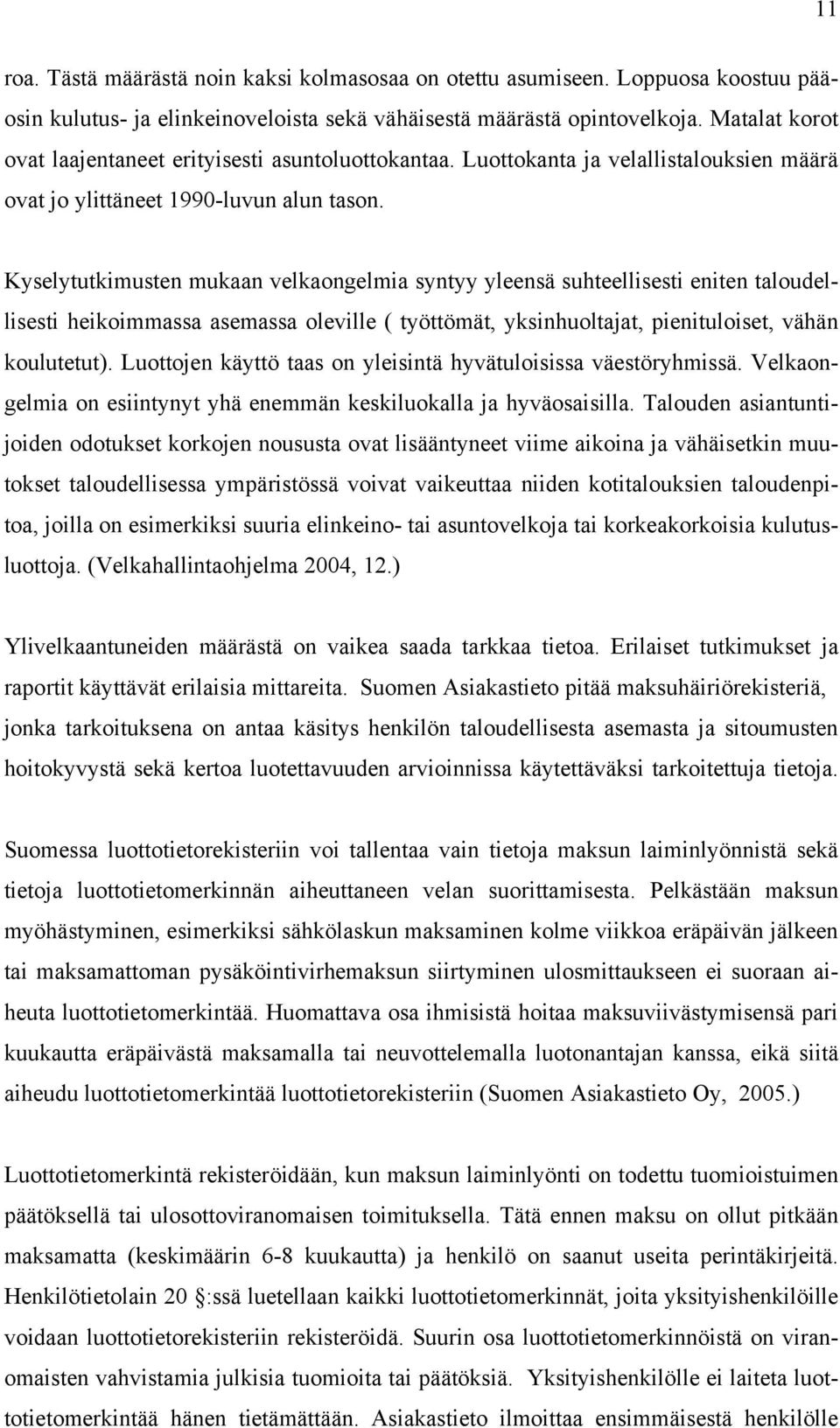 Kyselytutkimusten mukaan velkaongelmia syntyy yleensä suhteellisesti eniten taloudellisesti heikoimmassa asemassa oleville ( työttömät, yksinhuoltajat, pienituloiset, vähän koulutetut).