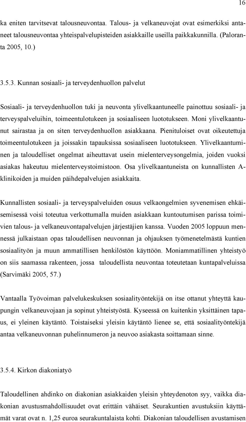 luototukseen. Moni ylivelkaantunut sairastaa ja on siten terveydenhuollon asiakkaana. Pienituloiset ovat oikeutettuja toimeentulotukeen ja joissakin tapauksissa sosiaaliseen luototukseen.