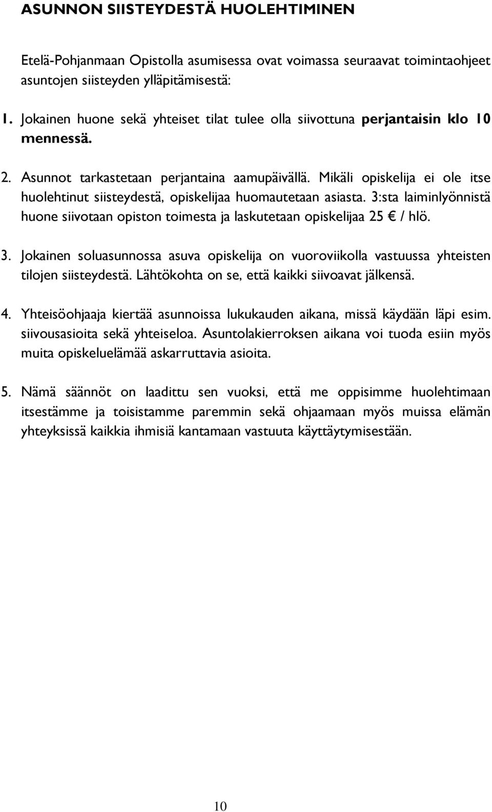 Mikäli opiskelija ei ole itse huolehtinut siisteydestä, opiskelijaa huomautetaan asiasta. 3:sta laiminlyönnistä huone siivotaan opiston toimesta ja laskutetaan opiskelijaa 25 / hlö. 3. Jokainen soluasunnossa asuva opiskelija on vuoroviikolla vastuussa yhteisten tilojen siisteydestä.