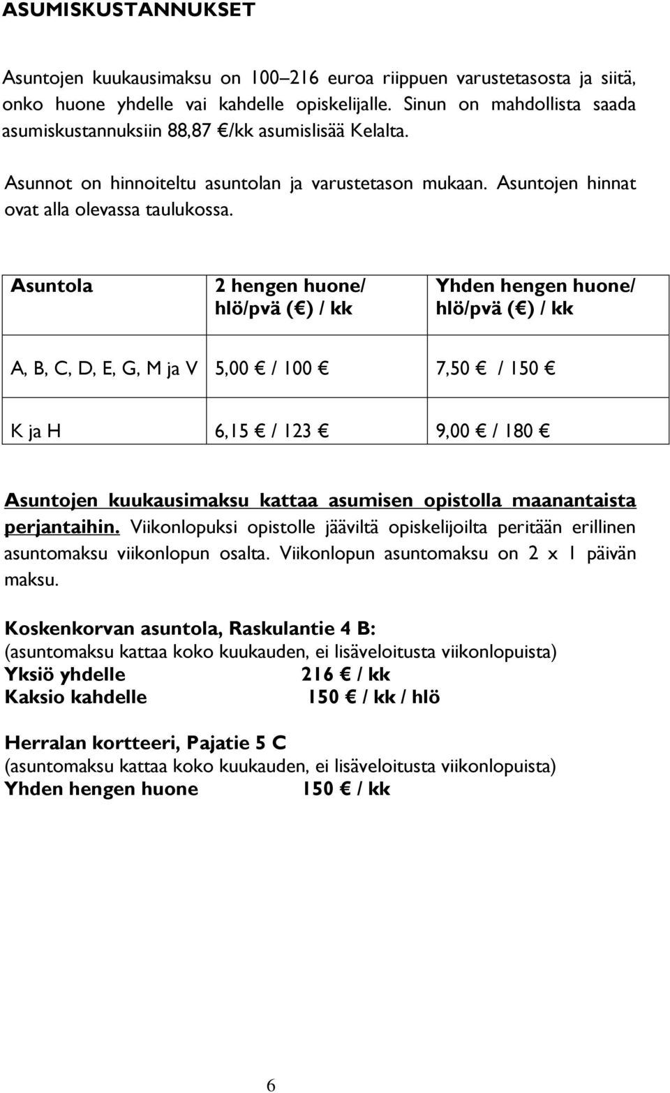 Asuntola 2 hengen huone/ hlö/pvä ( ) / kk Yhden hengen huone/ hlö/pvä ( ) / kk A, B, C, D, E, G, M ja V 5,00 / 100 7,50 / 150 K ja H 6,15 / 123 9,00 / 180 Asuntojen kuukausimaksu kattaa asumisen