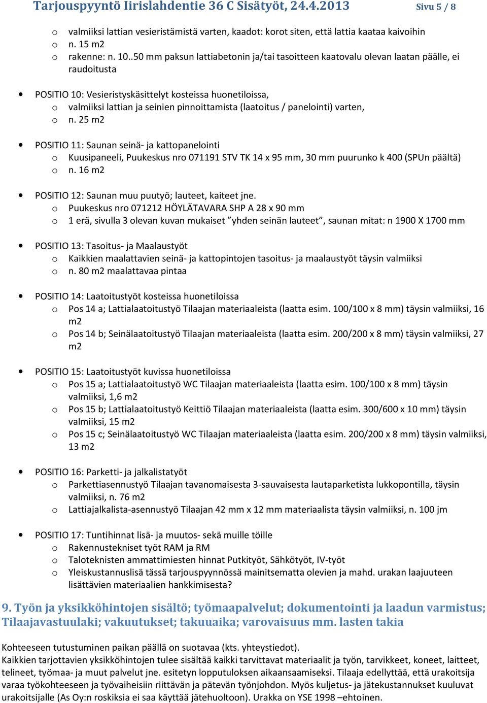 panelinti) varten, n. 25 m2 POSITIO 11: Saunan seinä- ja kattpanelinti Kuusipaneeli, Puukeskus nr 071191 STV TK 14 x 95 mm, 30 mm puurunk k 400 (SPUn päältä) n.