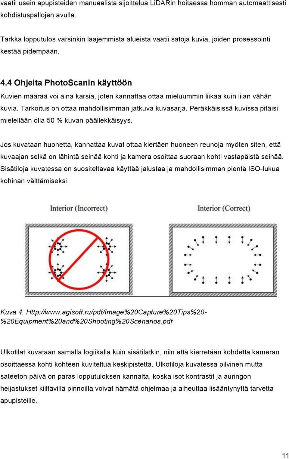 4 Ohjeita PhotoScanin käyttöön Kuvien määrää voi aina karsia, joten kannattaa ottaa mieluummin liikaa kuin liian vähän kuvia. Tarkoitus on ottaa mahdollisimman jatkuva kuvasarja.