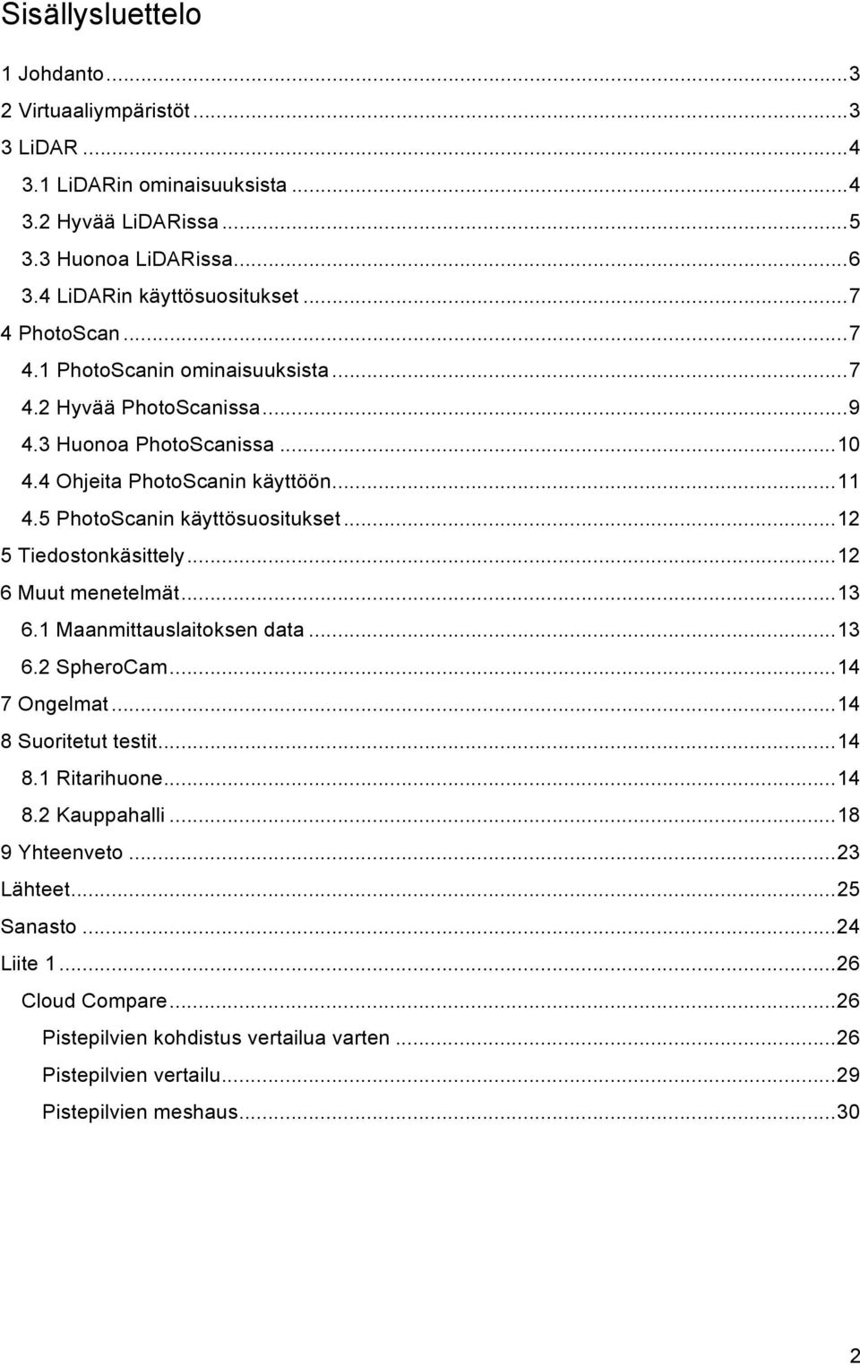 5 PhotoScanin käyttösuositukset... 12 5 Tiedostonkäsittely... 12 6 Muut menetelmät... 13 6.1 Maanmittauslaitoksen data... 13 6.2 SpheroCam... 14 7 Ongelmat... 14 8 Suoritetut testit... 14 8.1 Ritarihuone.