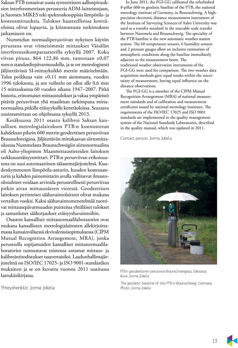 Nummelan normaaliperusviivan nykyisen käytön perustana ovat viimeisimmät mittaukset Väisälän interferenssikomparaattorilla syksyllä 2007.