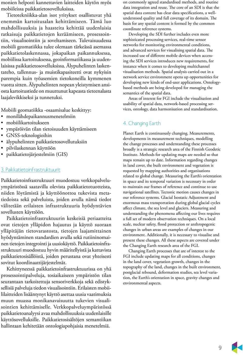 Tulevaisuudessa mobiili geomatiikka tulee olemaan tärkeässä asemassa paikkatietolaskennassa, jokapaikan paikannuksessa, mobiilissa kartoituksessa, geoinformatiikassa ja uudenlaisissa