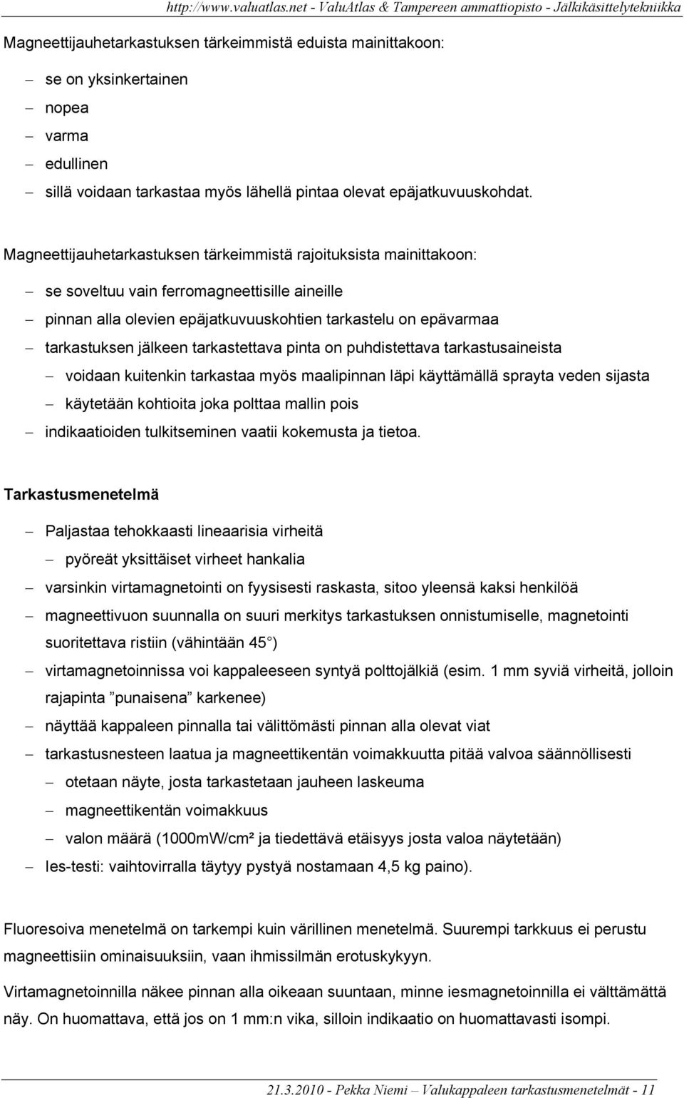 tarkastettava pinta on puhdistettava tarkastusaineista voidaan kuitenkin tarkastaa myös maalipinnan läpi käyttämällä sprayta veden sijasta käytetään kohtioita joka polttaa mallin pois indikaatioiden