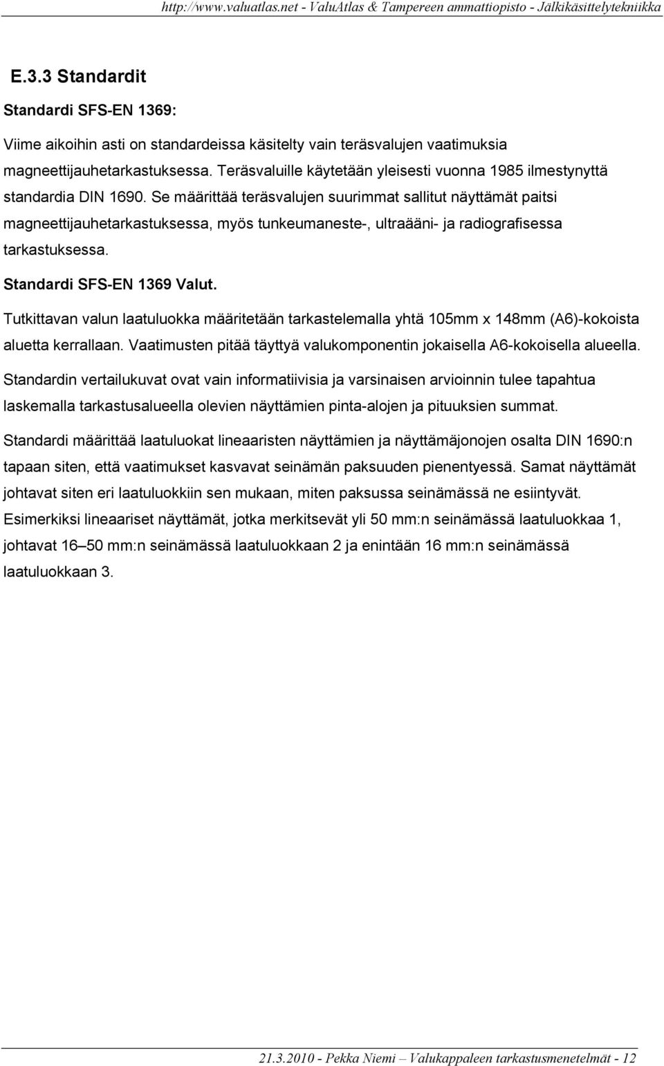 Se määrittää teräsvalujen suurimmat sallitut näyttämät paitsi magneettijauhetarkastuksessa, myös tunkeumaneste-, ultraääni- ja radiografisessa tarkastuksessa. Standardi SFS-EN 1369 Valut.