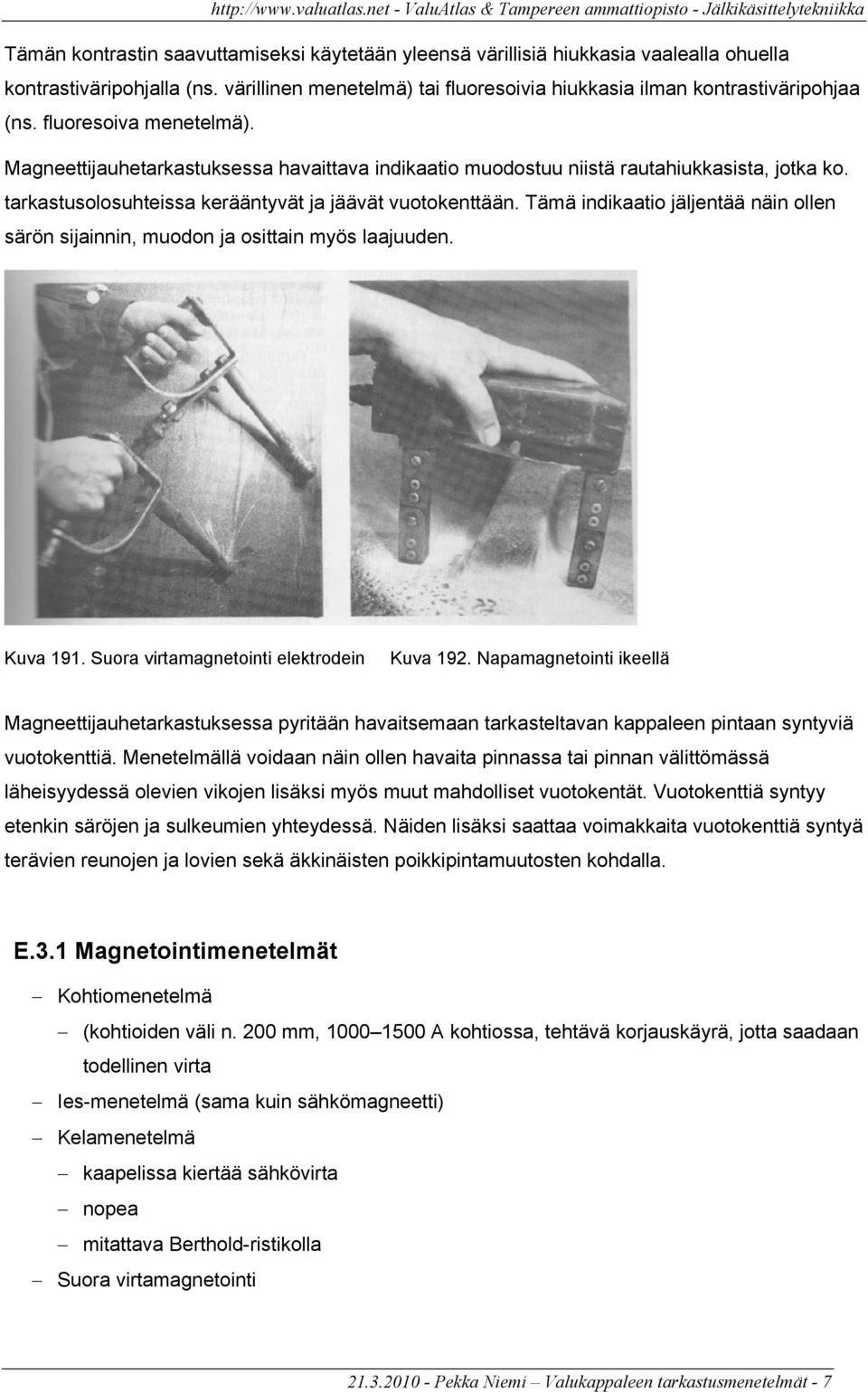 Tämä indikaatio jäljentää näin ollen särön sijainnin, muodon ja osittain myös laajuuden. Kuva 191. Suora virtamagnetointi elektrodein Kuva 192.