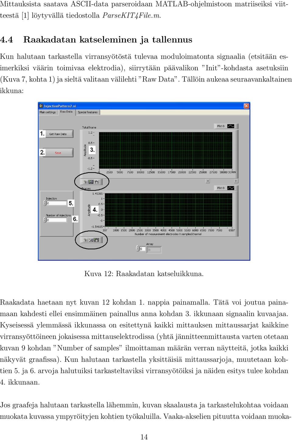 asetuksiin (Kuva 7, kohta 1) ja sieltä valitaan välilehti Raw Data. Tällöin aukeaa seuraavankaltainen ikkuna: Kuva 12: Raakadatan katseluikkuna. Raakadata haetaan nyt kuvan 12 kohdan 1.