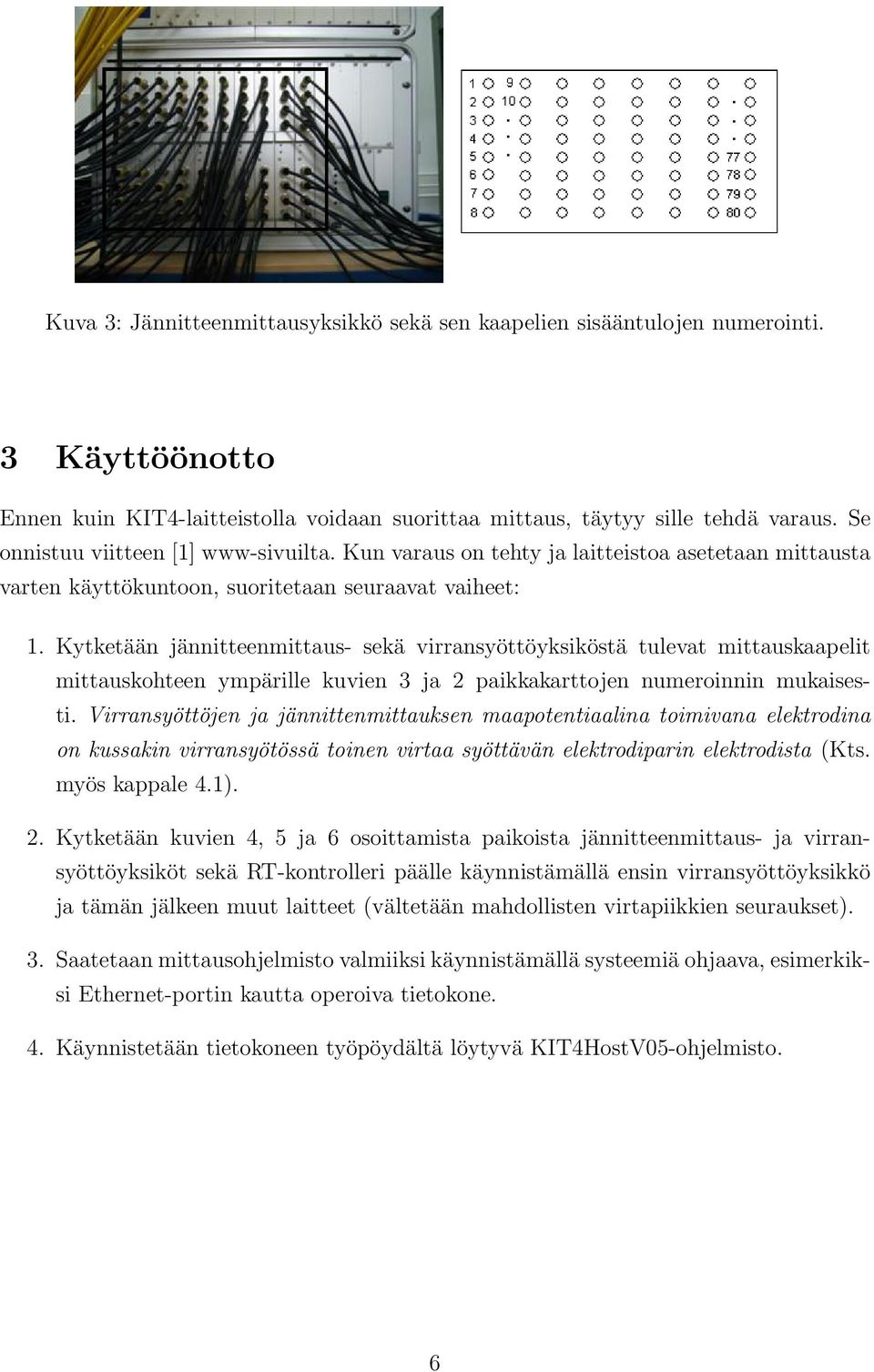 Kytketään jännitteenmittaus- sekä virransyöttöyksiköstä tulevat mittauskaapelit mittauskohteen ympärille kuvien 3 ja 2 paikkakarttojen numeroinnin mukaisesti.