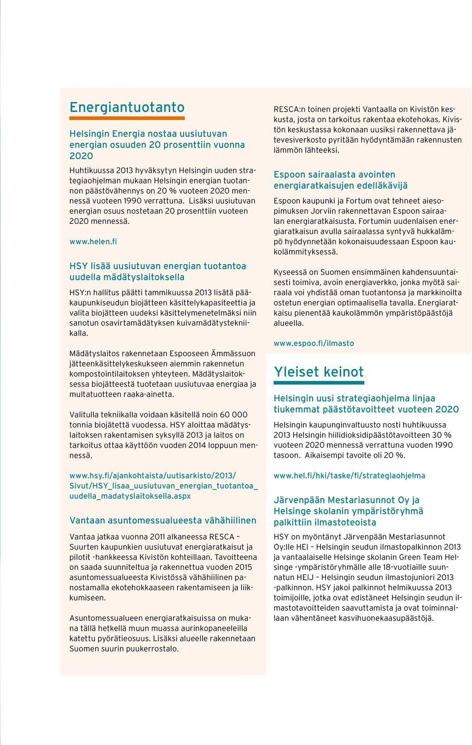 fi HSY lisää uusiutuvan energian tuotantoa uudella mädätyslaitoksella HSY:n hallitus päätti tammikuussa 2013 lisätä pääkaupunkiseudun biojätteen käsittelykapasiteettia ja valita biojätteen uudeksi