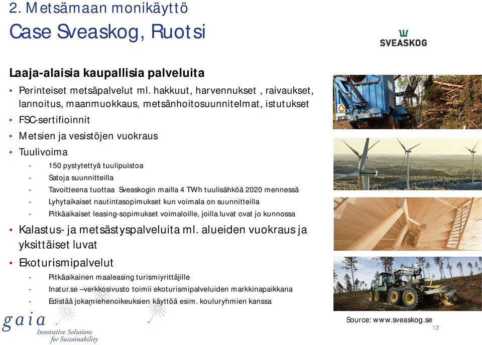 suunnitteilla - Tavoitteena tuottaa Sveaskogin mailla 4 TWh tuulisähköä 2020 mennessä - Lyhytaikaiset nautintasopimukset kun voimala on suunnitteilla - Pitkäaikaiset leasing-sopimukset voimaloille,