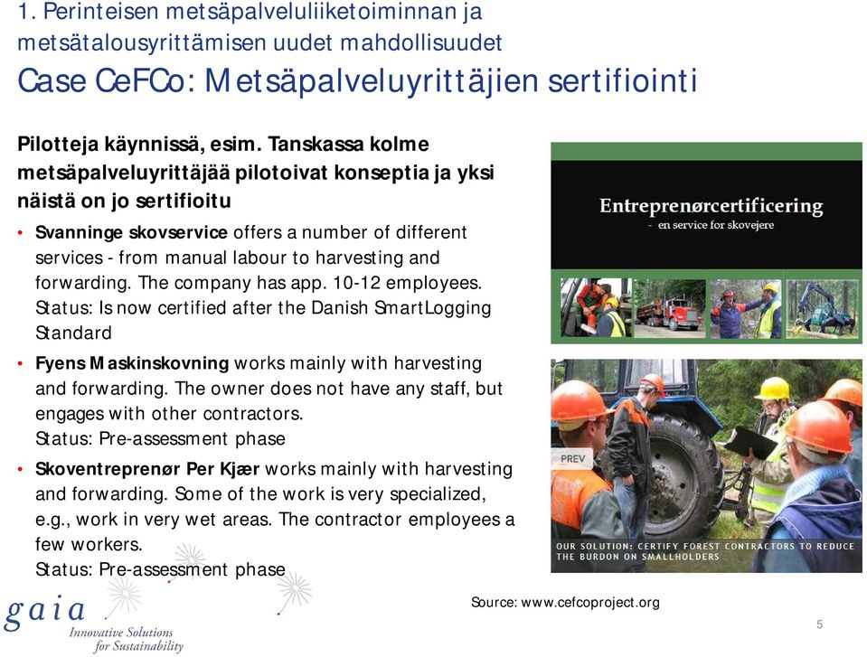 forwarding. The company has app. 10-12 employees. Status: Is now certified after the Danish SmartLogging Standard Fyens Maskinskovning works mainly with harvesting and forwarding.