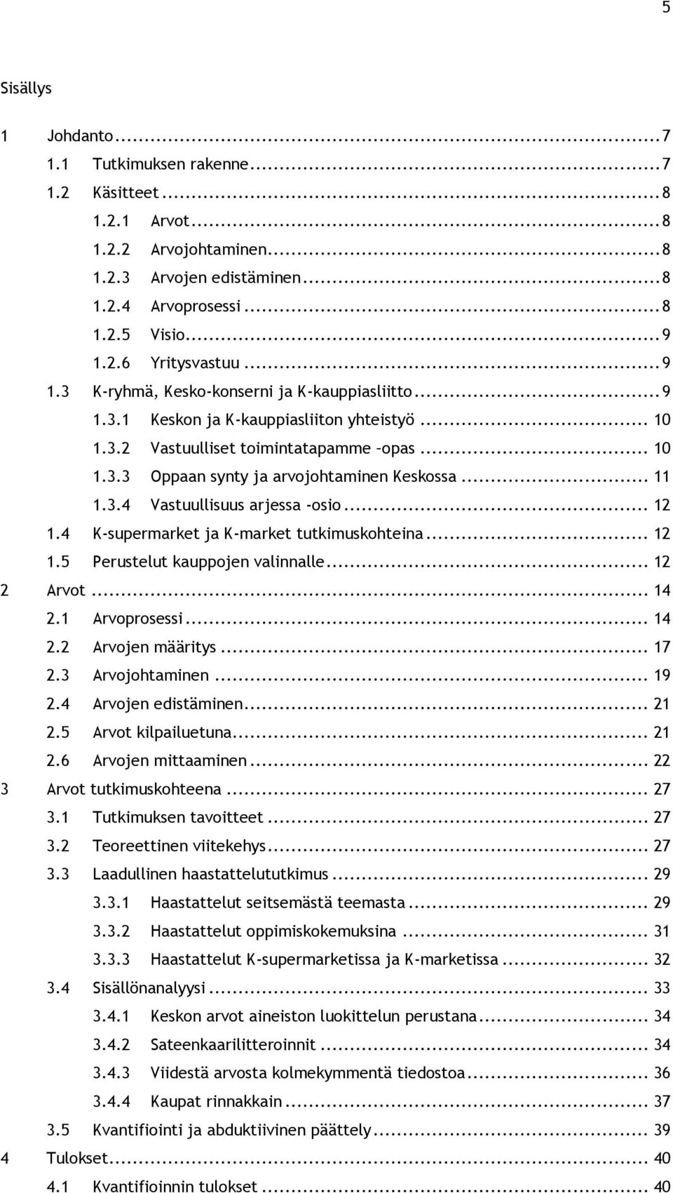 .. 11 1.3.4 Vastuullisuus arjessa -osio... 12 1.4 K-supermarket ja K-market tutkimuskohteina... 12 1.5 Perustelut kauppojen valinnalle... 12 2 Arvot... 14 2.1 Arvoprosessi... 14 2.2 Arvojen määritys.