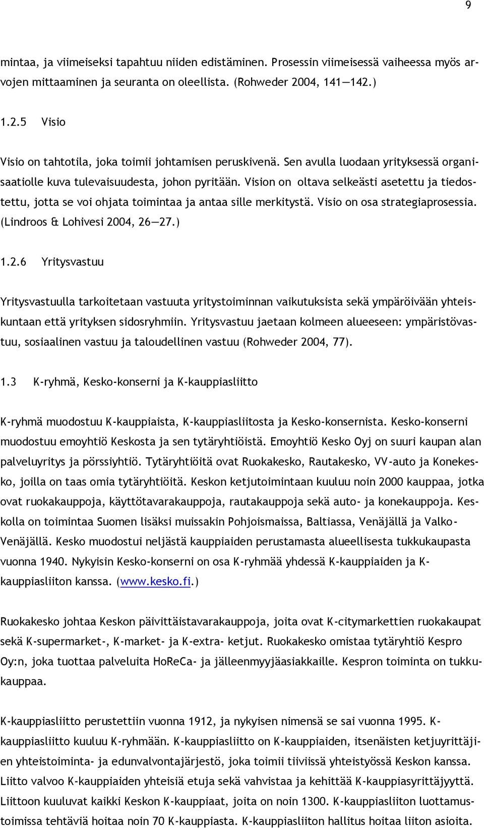 Vision on oltava selkeästi asetettu ja tiedostettu, jotta se voi ohjata toimintaa ja antaa sille merkitystä. Visio on osa strategiaprosessia. (Lindroos & Lohivesi 20