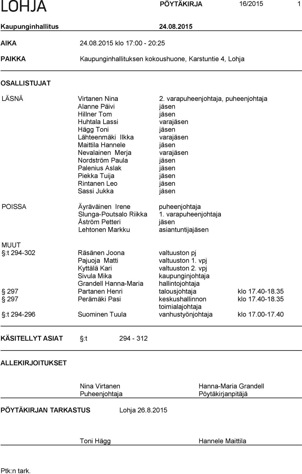 Paula jäsen Palenius Aslak jäsen Piekka Tuija jäsen Rintanen Leo jäsen Sassi Jukka jäsen POISSA Äyräväinen Irene puheenjohtaja Slunga-Poutsalo Riikka 1.