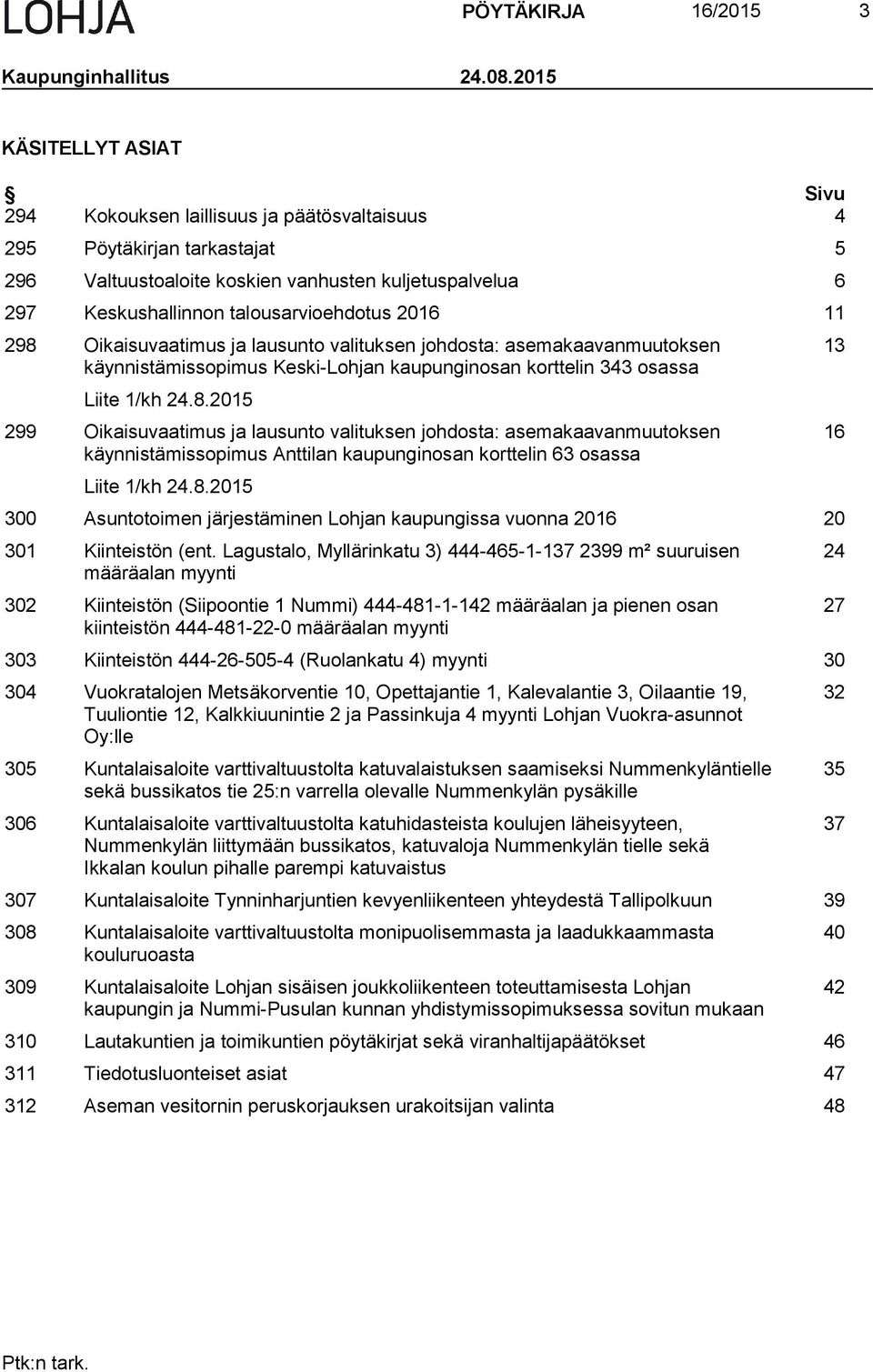 2016 11 298 Oikaisuvaatimus ja lausunto valituksen johdosta: asemakaavanmuutoksen käynnistämissopimus Keski-Lohjan kaupunginosan korttelin 343 osassa Liite 1/kh 24.8.2015 299 Oikaisuvaatimus ja lausunto valituksen johdosta: asemakaavanmuutoksen käynnistämissopimus Anttilan kaupunginosan korttelin 63 osassa Liite 1/kh 24.