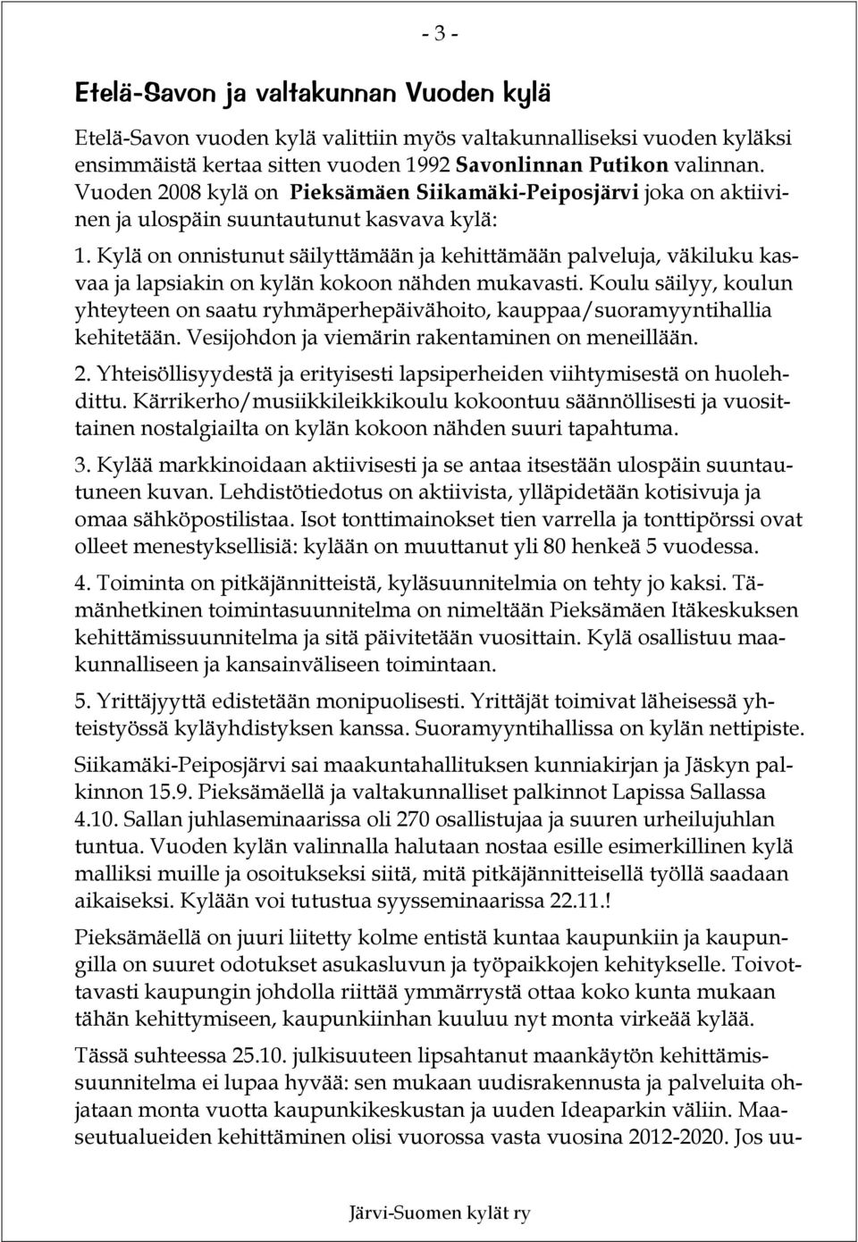 Kylä on onnistunut säilyttämään ja kehittämään palveluja, väkiluku kasvaa ja lapsiakin on kylän kokoon nähden mukavasti.