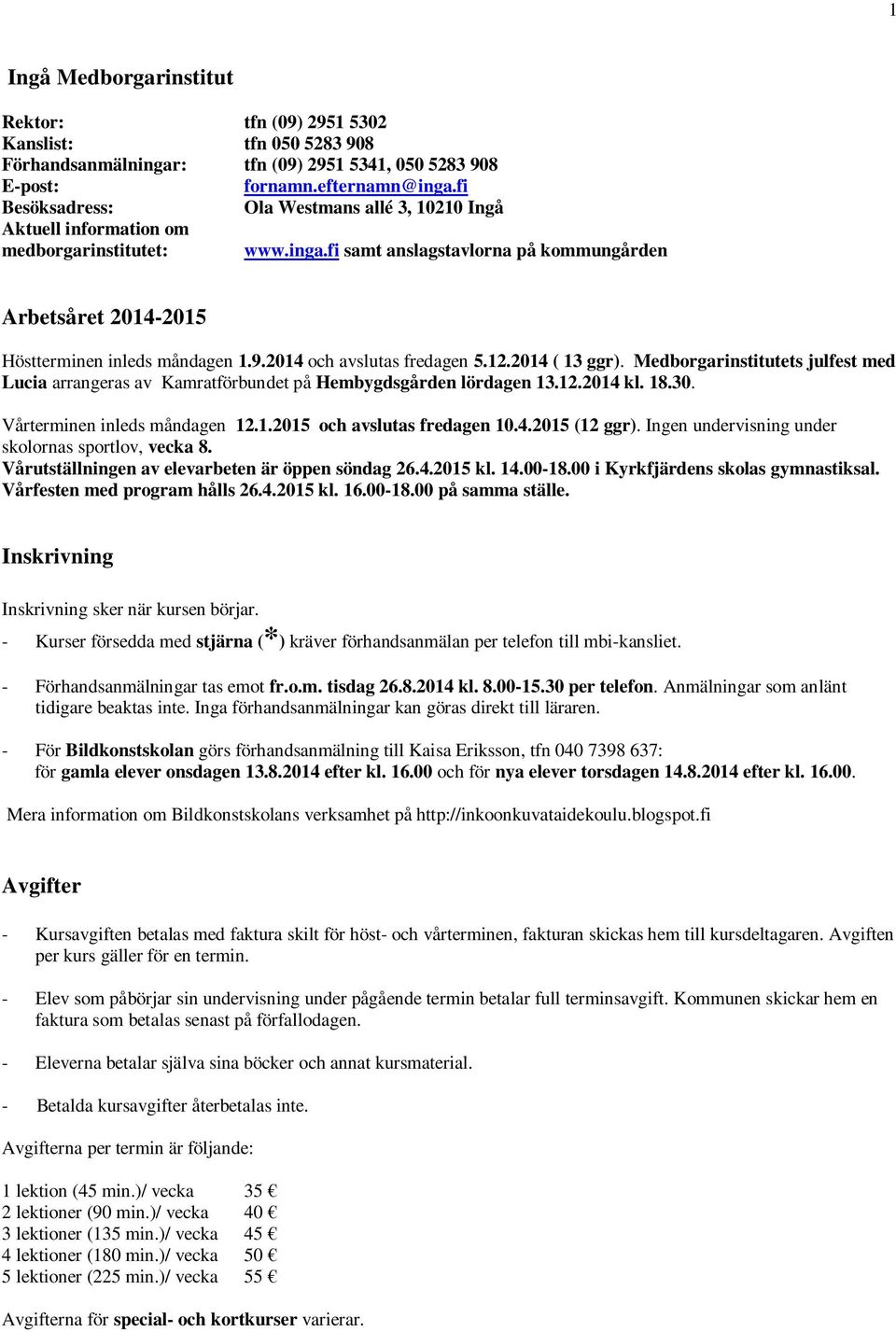 2014 och avslutas fredagen 5.12.2014 ( 13 ggr). Medborgarinstitutets julfest med Lucia arrangeras av Kamratförbundet på Hembygdsgården lördagen 13.12.2014 kl. 18.30. Vårterminen inleds måndagen 12.1.2015 och avslutas fredagen 10.