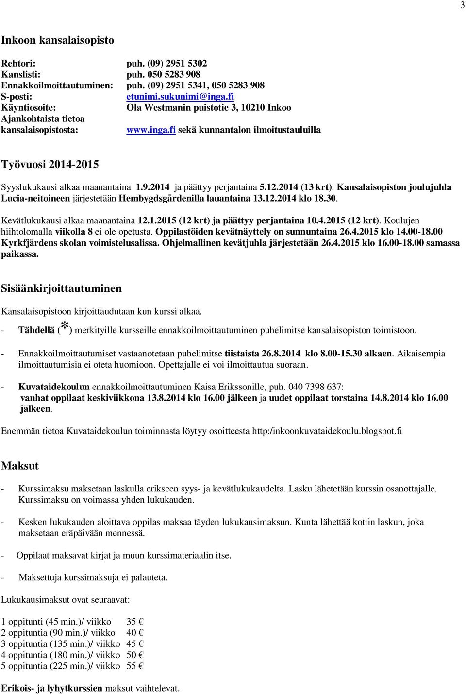 2014 ja päättyy perjantaina 5.12.2014 (13 krt). Kansalaisopiston joulujuhla Lucia-neitoineen järjestetään Hembygdsgårdenilla lauantaina 13.12.2014 klo 18.30. Kevätlukukausi alkaa maanantaina 12.1.2015 (12 krt) ja päättyy perjantaina 10.