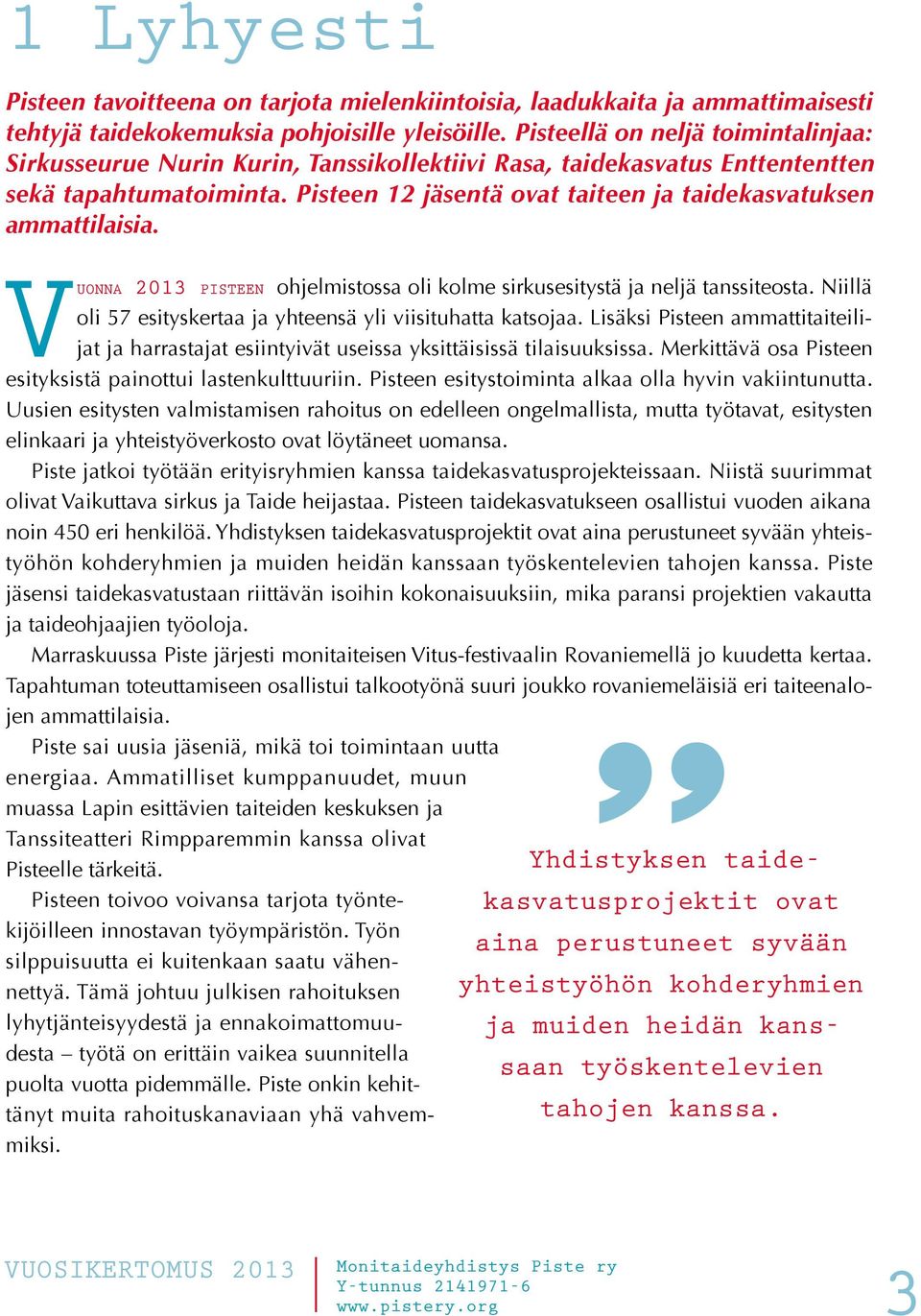 Pisteen 12 jäsentä ovat taiteen ja taidekasvatuksen ammattilaisia. Vuonna 2013 pisteen ohjelmistossa oli kolme sirkusesitystä ja neljä tanssiteosta.