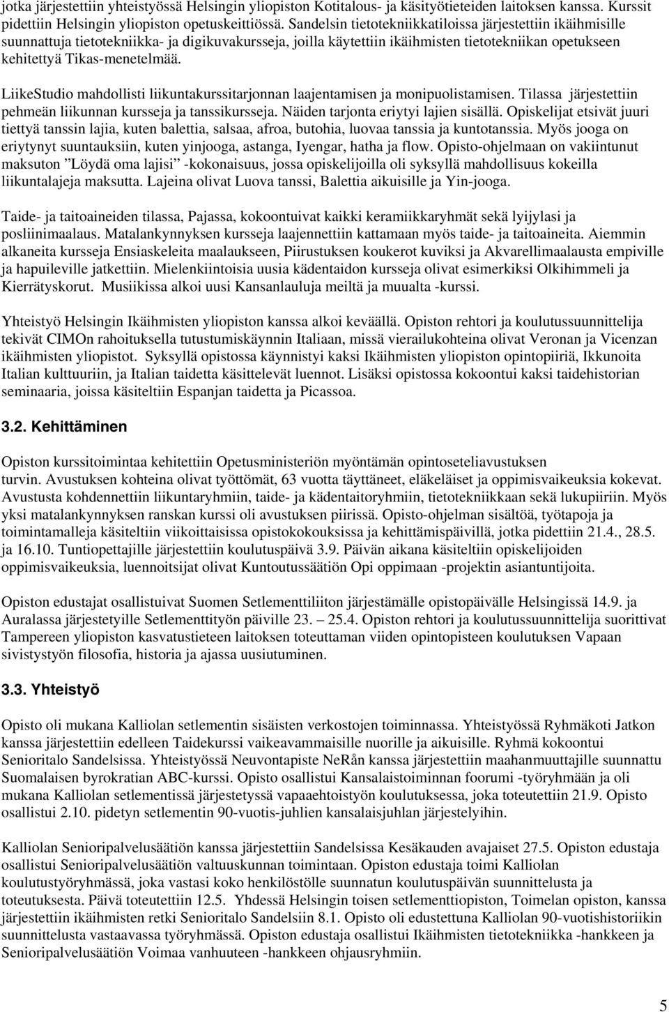 LiikeStudio mahdollisti liikuntakurssitarjonnan laajentamisen ja monipuolistamisen. Tilassa järjestettiin pehmeän liikunnan kursseja ja tanssikursseja. Näiden tarjonta eriytyi lajien sisällä.