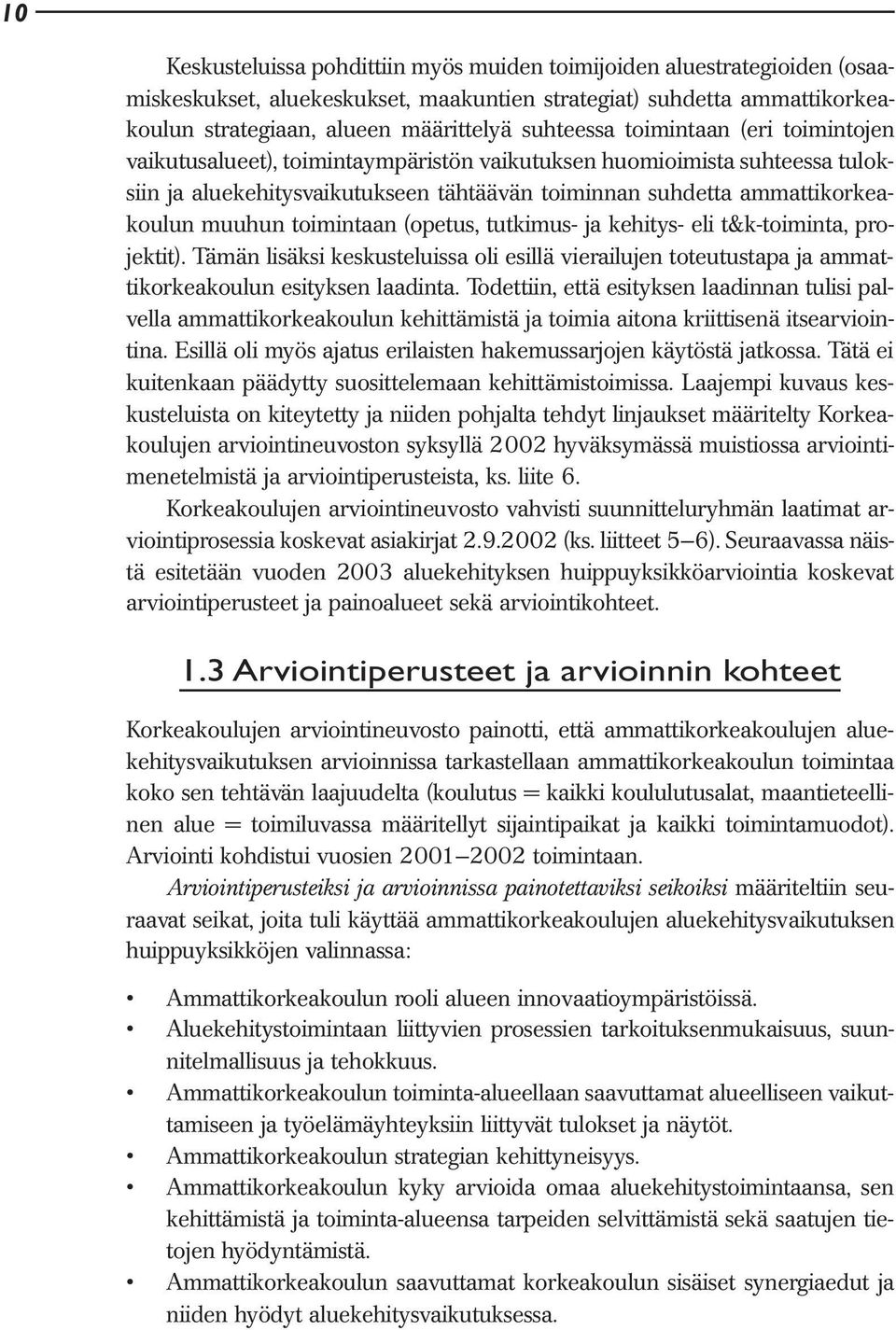 toimintaan (opetus, tutkimus- ja kehitys- eli t&k-toiminta, projektit). Tämän lisäksi keskusteluissa oli esillä vierailujen toteutustapa ja ammattikorkeakoulun esityksen laadinta.