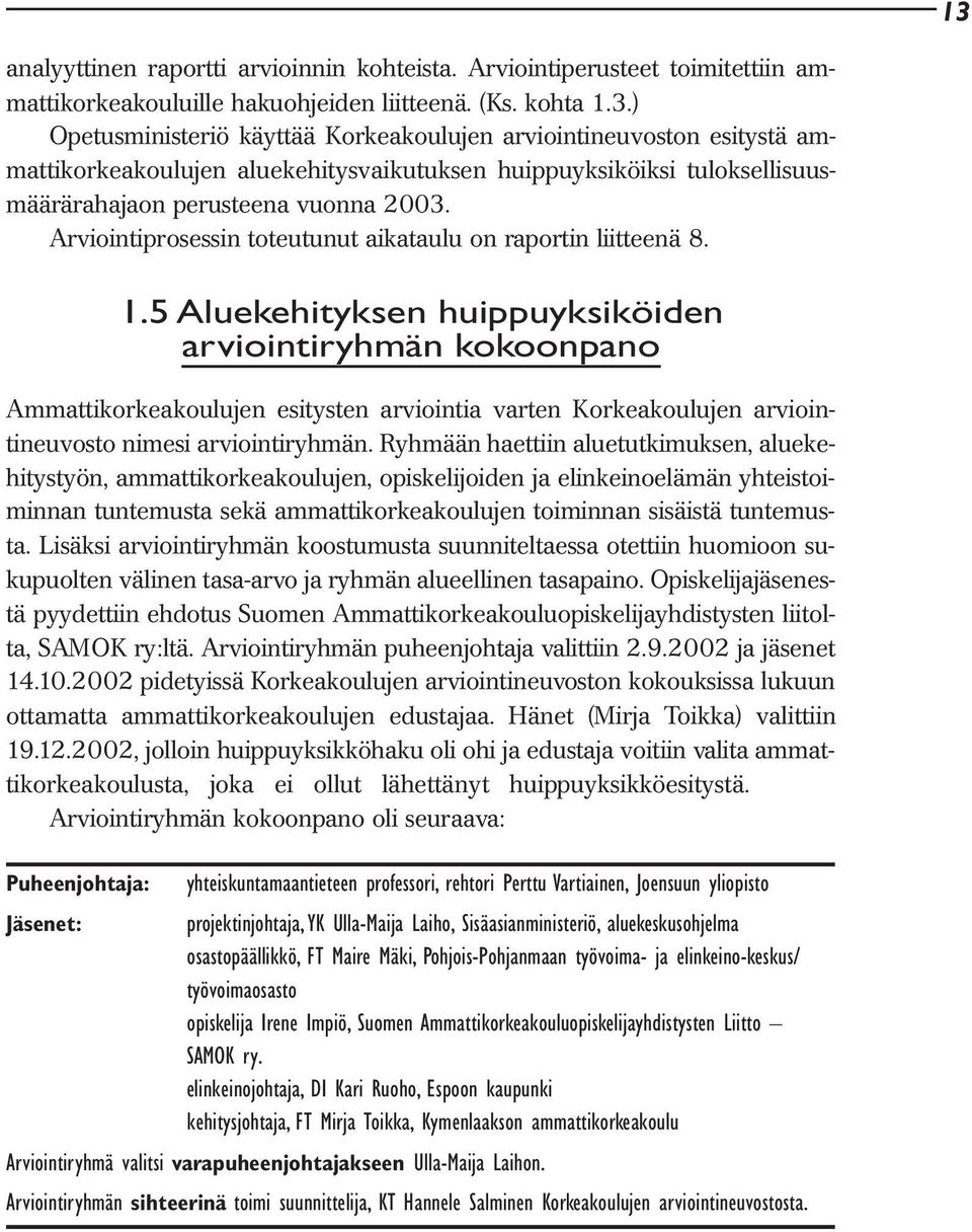 5 Aluekehityksen huippuyksiköiden arviointiryhmän kokoonpano Ammattikorkeakoulujen esitysten arviointia varten Korkeakoulujen arviointineuvosto nimesi arviointiryhmän.