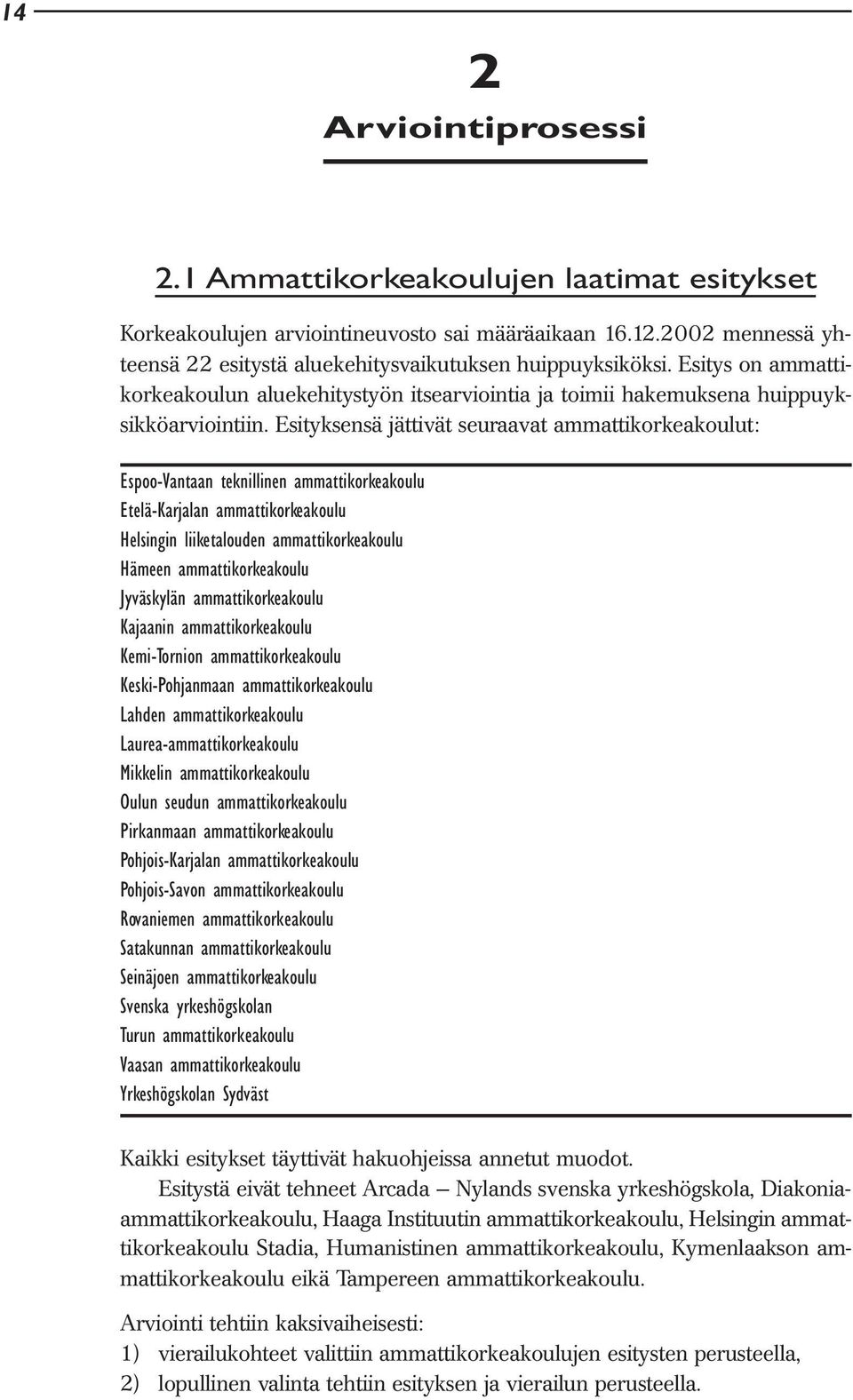 Esityksensä jättivät seuraavat ammattikorkeakoulut: Espoo-Vantaan teknillinen ammattikorkeakoulu Etelä-Karjalan ammattikorkeakoulu Helsingin liiketalouden ammattikorkeakoulu Hämeen ammattikorkeakoulu