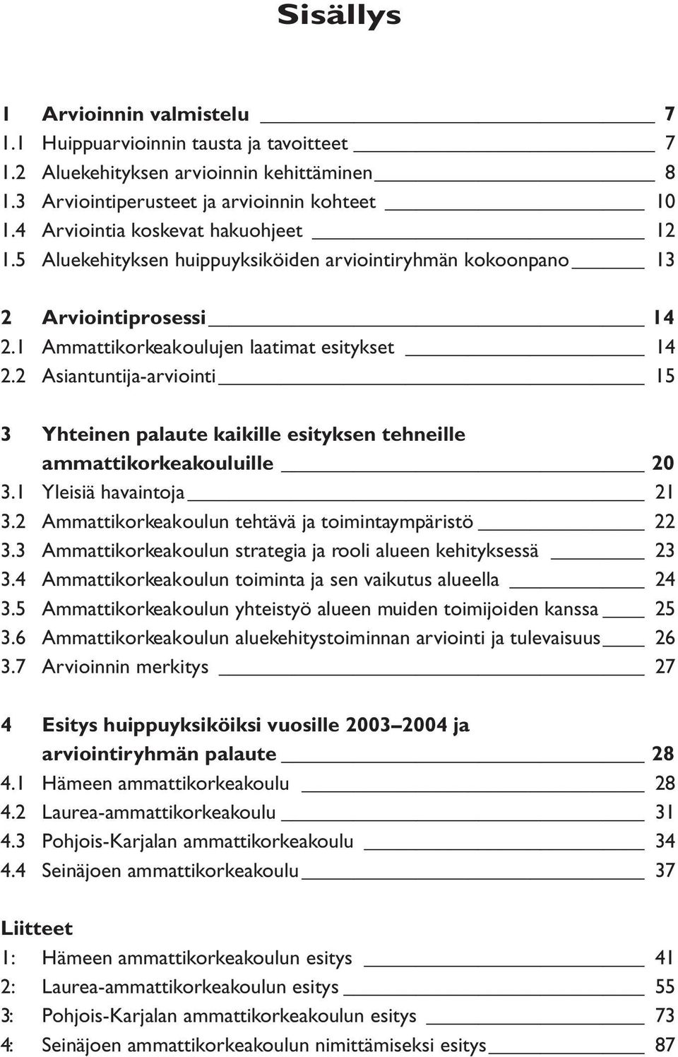 2 Asiantuntija-arviointi 15 3 Yhteinen palaute kaikille esityksen tehneille ammattikorkeakouluille 20 3.1 Yleisiä havaintoja 21 3.2 Ammattikorkeakoulun tehtävä ja toimintaympäristö 22 3.