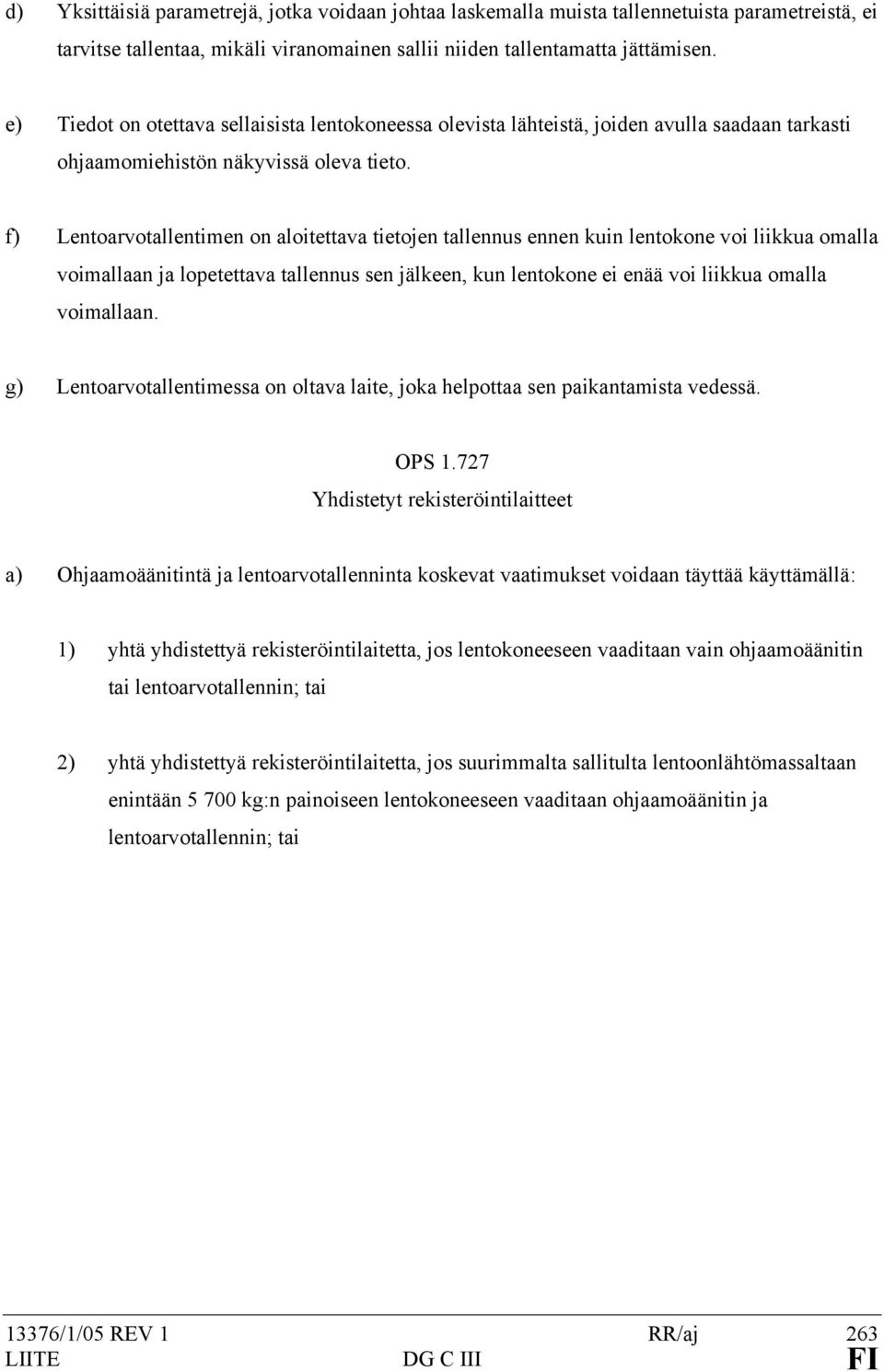 f) Lentoarvotallentimen on aloitettava tietojen tallennus ennen kuin lentokone voi liikkua omalla voimallaan ja lopetettava tallennus sen jälkeen, kun lentokone ei enää voi liikkua omalla voimallaan.