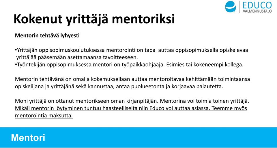 Mentorin tehtävänä on omalla kokemuksellaan auttaa mentoroitavaa kehittämään toimintaansa opiskelijana ja yrittäjänä sekä kannustaa, antaa puolueetonta ja korjaavaa