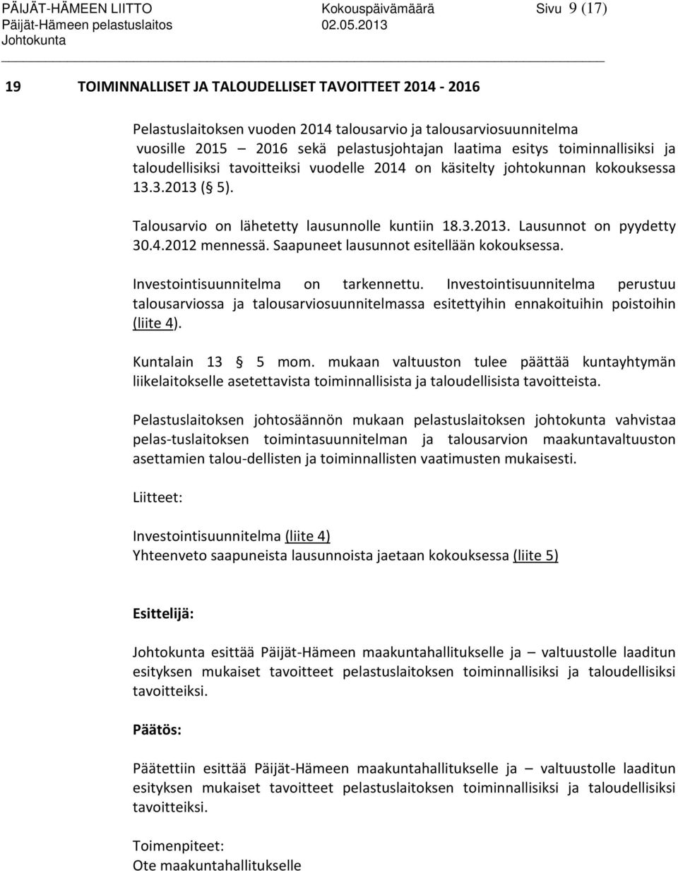 toiminnallisiksi ja taloudellisiksi tavoitteiksi vuodelle 2014 on käsitelty johtokunnan kokouksessa 13.3.2013 ( 5). Talousarvio on lähetetty lausunnolle kuntiin 18.3.2013. Lausunnot on pyydetty 30.4.2012 mennessä.