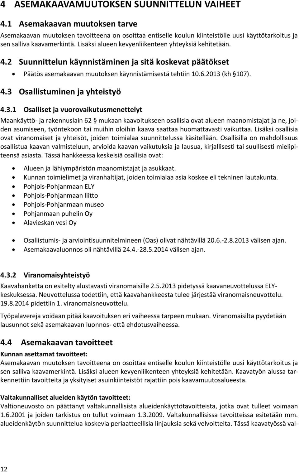 Lisäksi alueen kevyenliikenteen yhteyksiä kehitetään. 4.2 Suunnittelun käynnistäminen ja sitä koskevat päätökset Päätös asemakaavan muutoksen käynnistämisestä tehtiin 10.6.2013 (kh 107). 4.3 Osallistuminen ja yhteistyö 4.