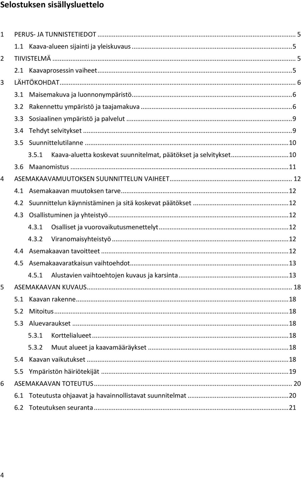 Suunnittelutilanne... 10 3.5.1 Kaava-aluetta koskevat suunnitelmat, päätökset ja selvitykset... 10 3.6 Maanomistus... 11 4 ASEMAKAAVAMUUTOKSEN SUUNNITTELUN VAIHEET... 12 4.