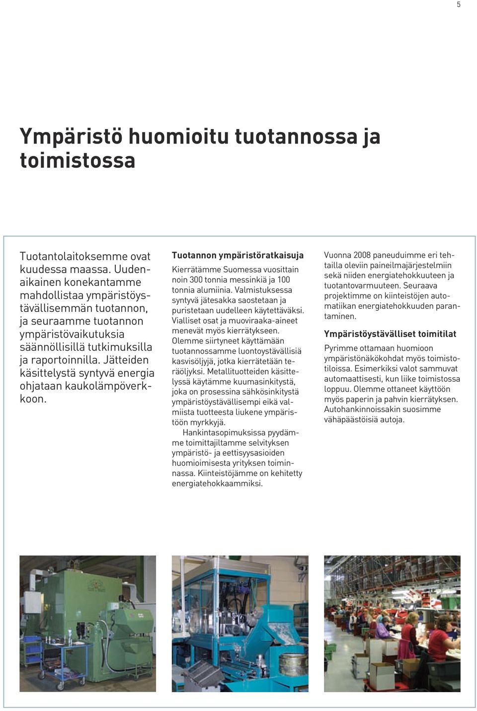 Jätteiden käsittelystä syntyvä energia ohjataan kaukolämpöverkkoon. Tuotannon ympäristöratkaisuja Kierrätämme Suomessa vuosittain noin 300 tonnia messinkiä ja 100 tonnia alumiinia.