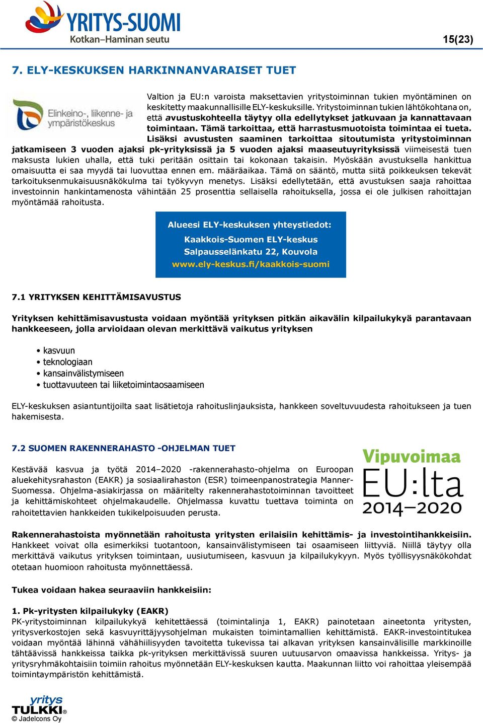 Lisäksi avustusten saaminen tarkoittaa sitoutumista yritystoiminnan jatkamiseen 3 vuoden ajaksi pk-yrityksissä ja 5 vuoden ajaksi maaseutuyrityksissä viimeisestä tuen maksusta lukien uhalla, että