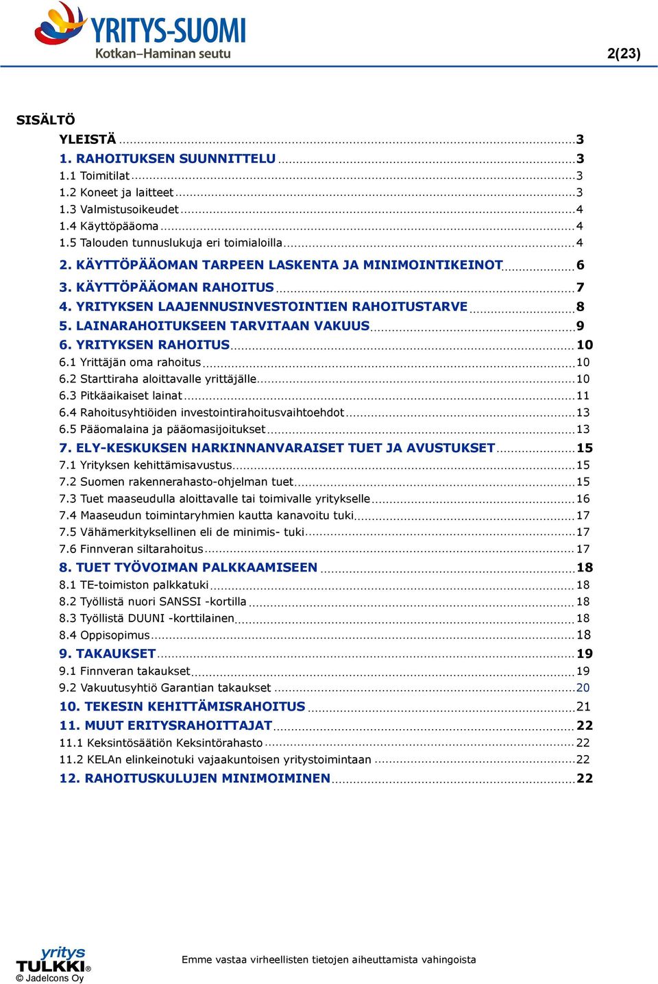 1 Yrittäjän oma rahoitus 10 6.2 Starttiraha aloittavalle yrittäjälle 10 6.3 Pitkäaikaiset lainat 11 6.4 Rahoitusyhtiöiden investointirahoitusvaihtoehdot 13 6.5 Pääomalaina ja pääomasijoitukset 13 7.