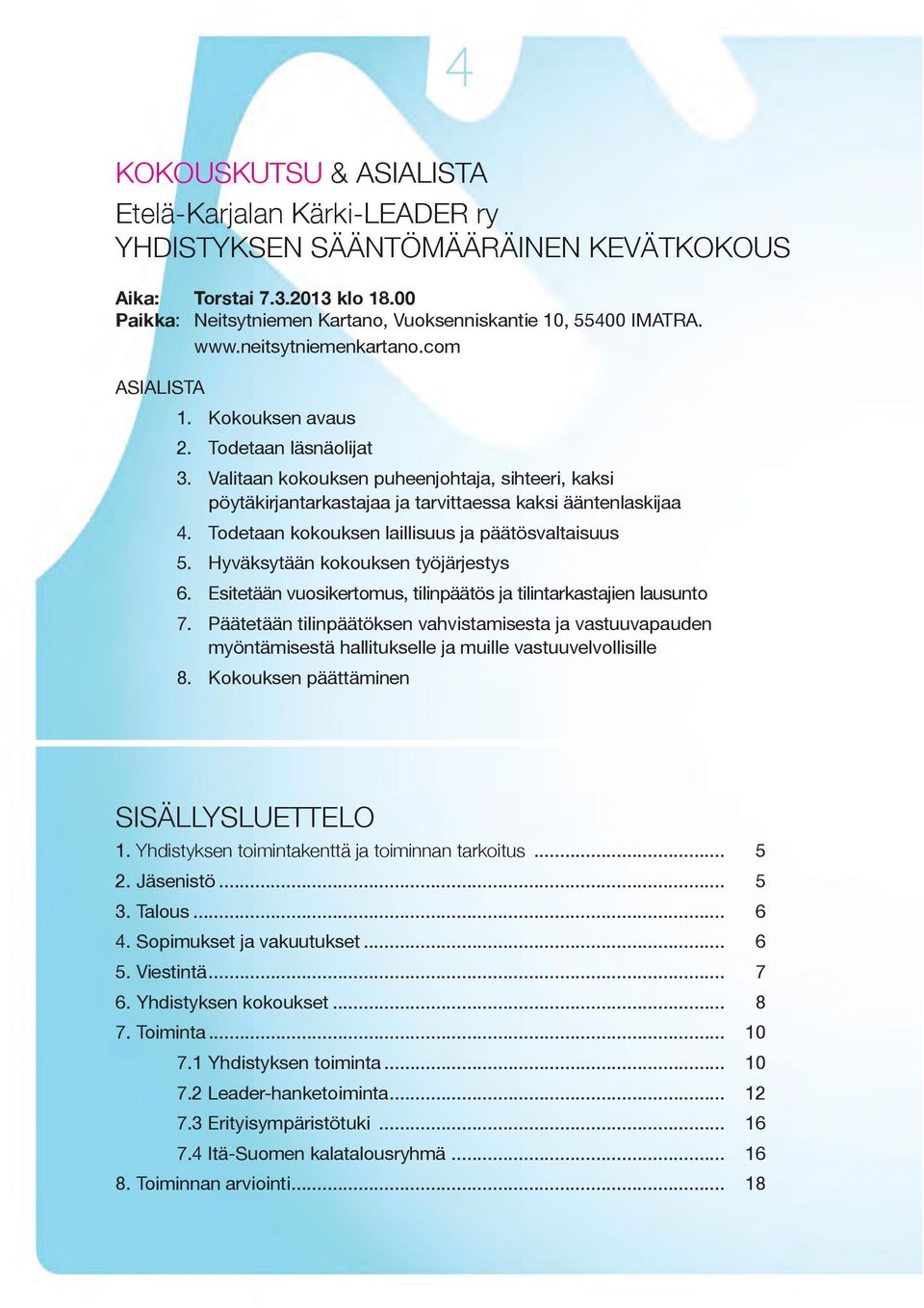 Todetaan kokouksen laillisuus ja päätösvaltaisuus 5. Hyväksytään kokouksen työjärjestys 6. Esitetään vuosikertomus, tilinpäätös ja tilintarkastajien lausunto 7.