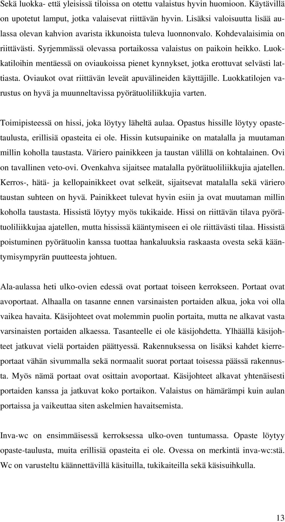 Luokkatiloihin mentäessä on oviaukoissa pienet kynnykset, jotka erottuvat selvästi lattiasta. Oviaukot ovat riittävän leveät apuvälineiden käyttäjille.