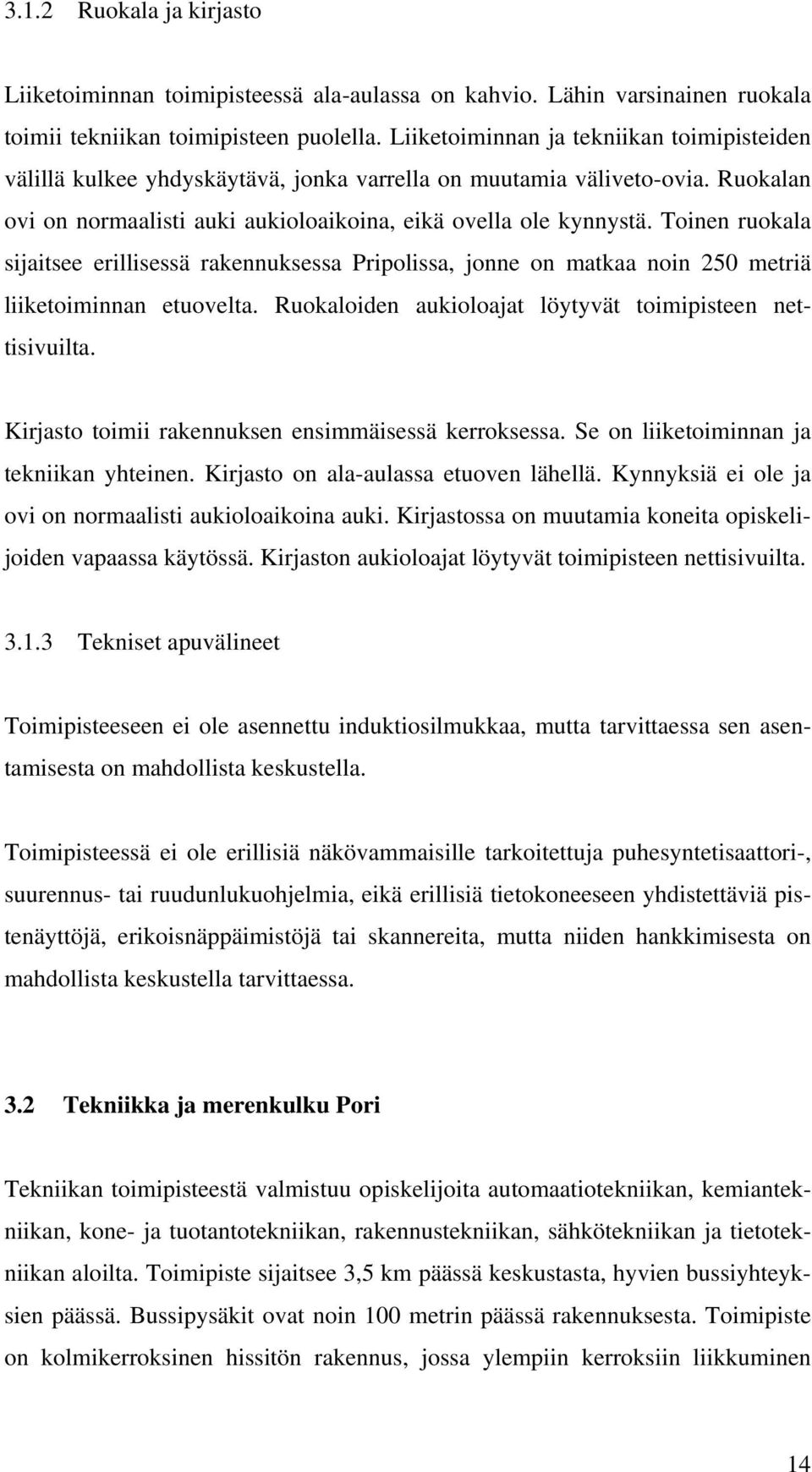 Toinen ruokala sijaitsee erillisessä rakennuksessa Pripolissa, jonne on matkaa noin 250 metriä liiketoiminnan etuovelta. Ruokaloiden aukioloajat löytyvät toimipisteen nettisivuilta.