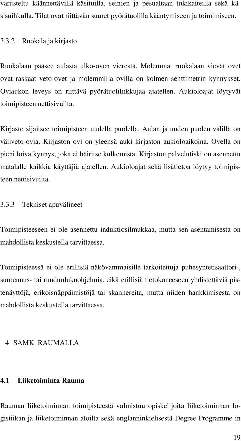 Oviaukon leveys on riittävä pyörätuoliliikkujaa ajatellen. Aukioloajat löytyvät toimipisteen nettisivuilta. Kirjasto sijaitsee toimipisteen uudella puolella.