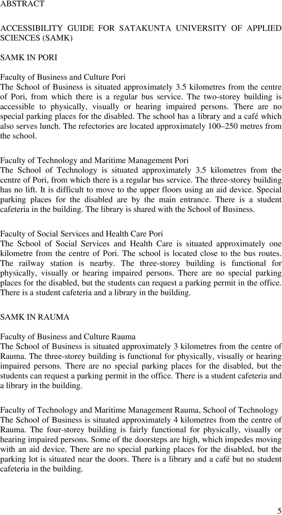 There are no special parking places for the disabled. The school has a library and a café which also serves lunch. The refectories are located approximately 100 250 metres from the school.