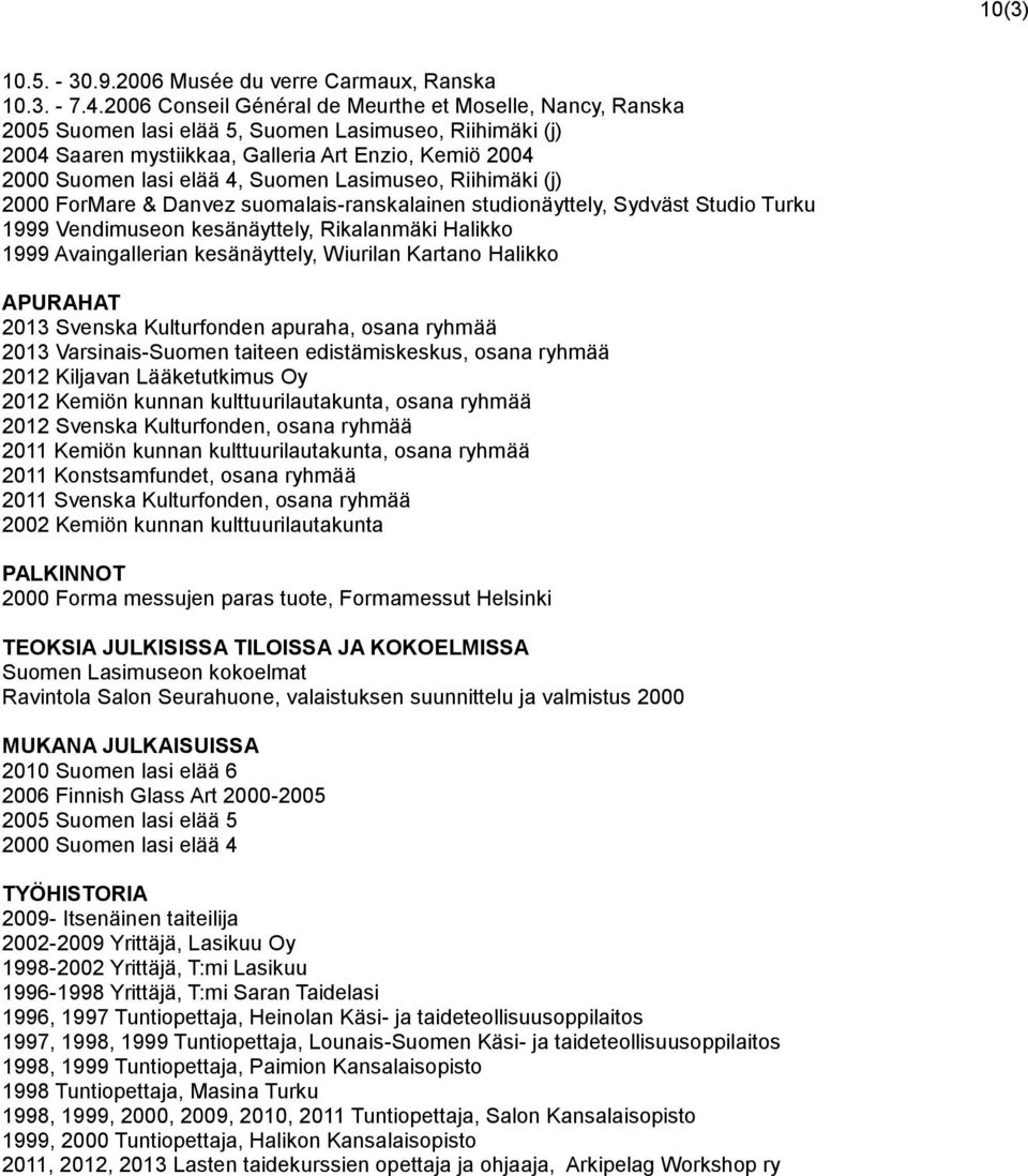 Suomen Lasimuseo, Riihimäki (j) 2000 ForMare & Danvez suomalais-ranskalainen studionäyttely, Sydväst Studio Turku 1999 Vendimuseon kesänäyttely, Rikalanmäki Halikko 1999 Avaingallerian kesänäyttely,