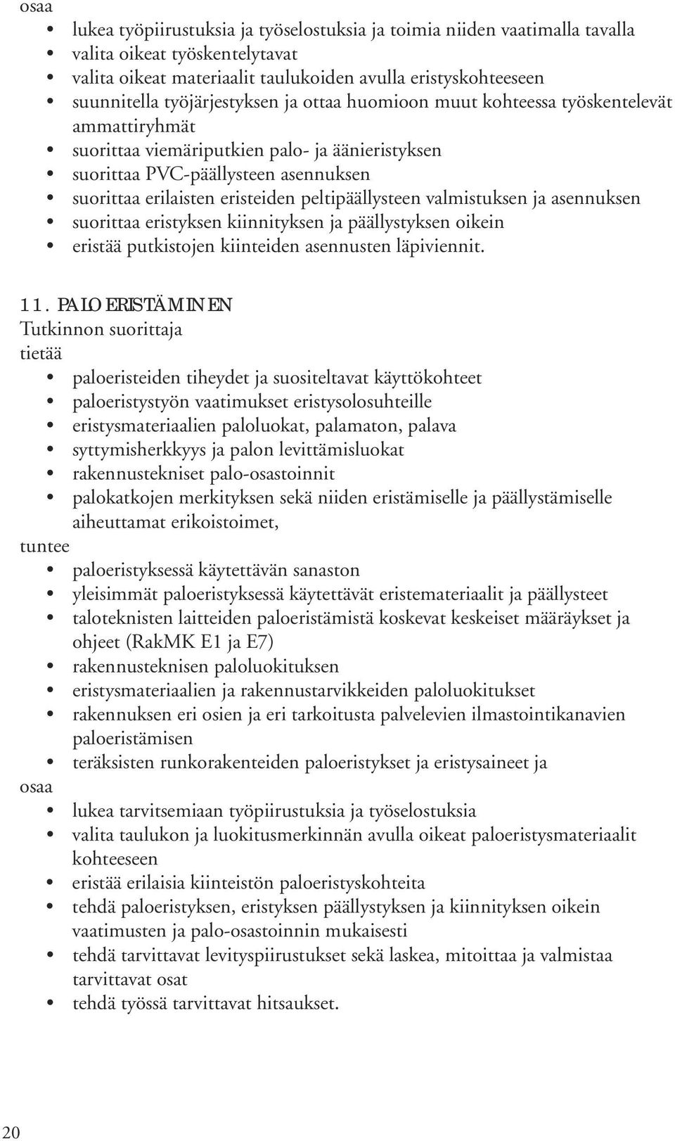 valmistuksen ja asennuksen suorittaa eristyksen kiinnityksen ja päällystyksen oikein eristää putkistojen kiinteiden asennusten läpiviennit. 11.