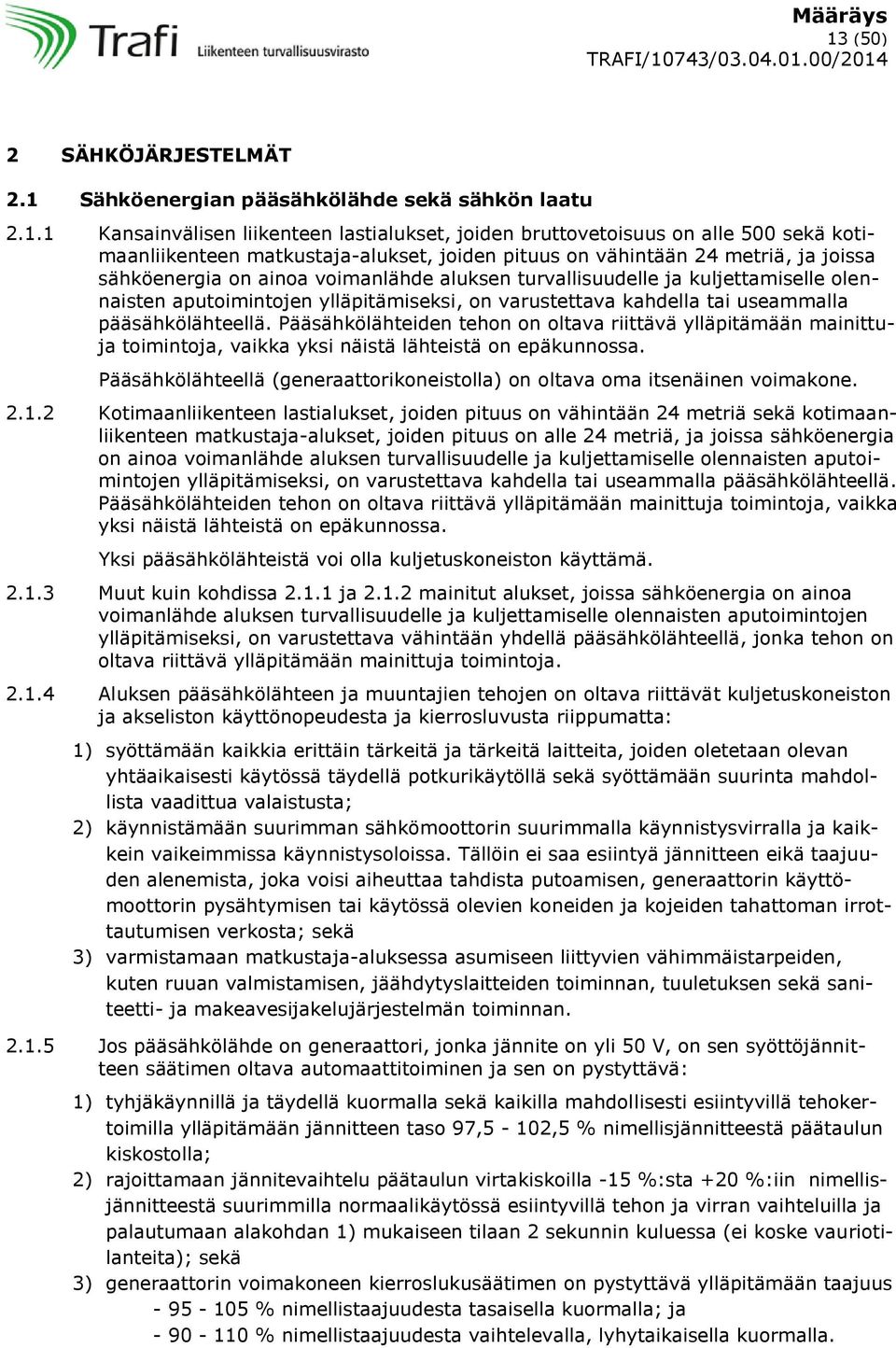 varustettava kahdella tai useammalla pääsähkölähteellä. Pääsähkölähteiden tehon on oltava riittävä ylläpitämään mainittuja toimintoja, vaikka yksi näistä lähteistä on epäkunnossa.