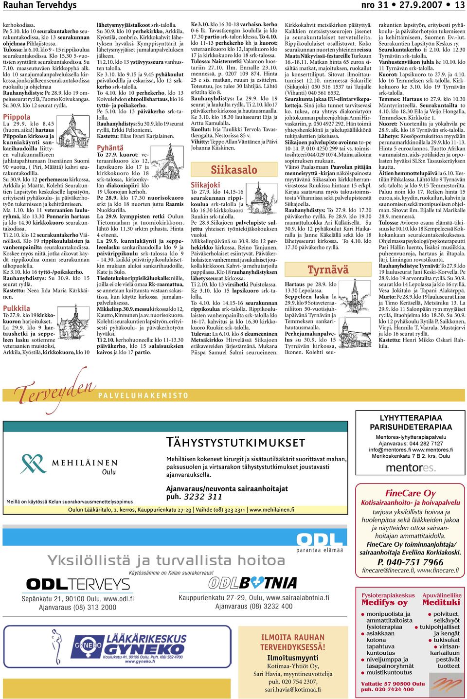 klo 10 sanajumalanpalveluksella kirkossa, jonka jälkeen seurakuntakodissa ruokailu ja ohjelmaa Rauhanyhdistys: Pe 28.9. klo 19 ompeluseurat ry:llä, Tuomo Koivukangas. Su 30.9. klo 12 seurat ry:llä.