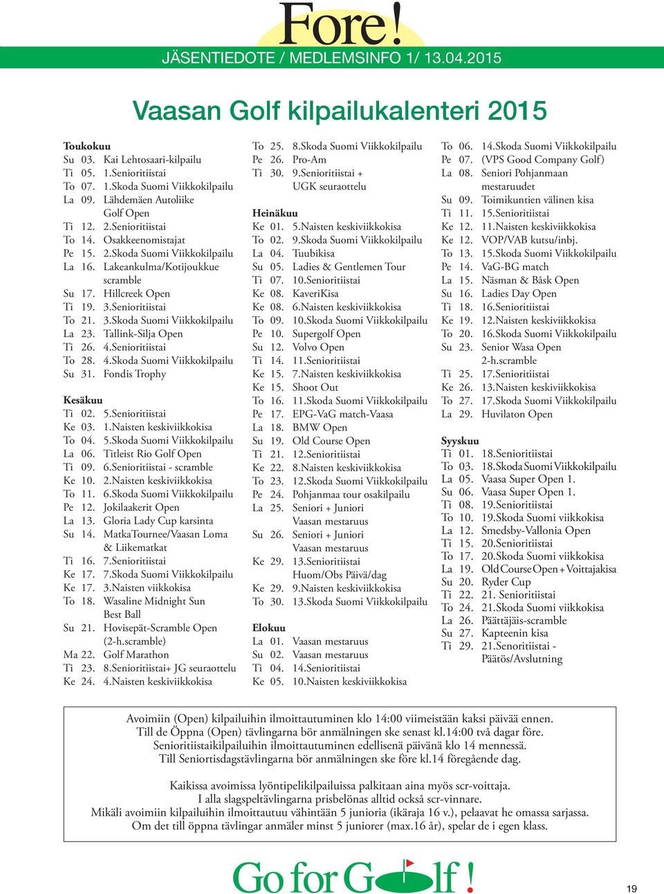 Tallink-Silja Open Ti 26. 4.Senioritiistai To 28. 4.Skoda Suomi Viikkokilpailu Su 31. Fondis Trophy Kesäkuu Ti 02. 5.Senioritiistai Ke 03. 1.Naisten keskiviikkokisa To 04. 5.Skoda Suomi Viikkokilpailu La 06.