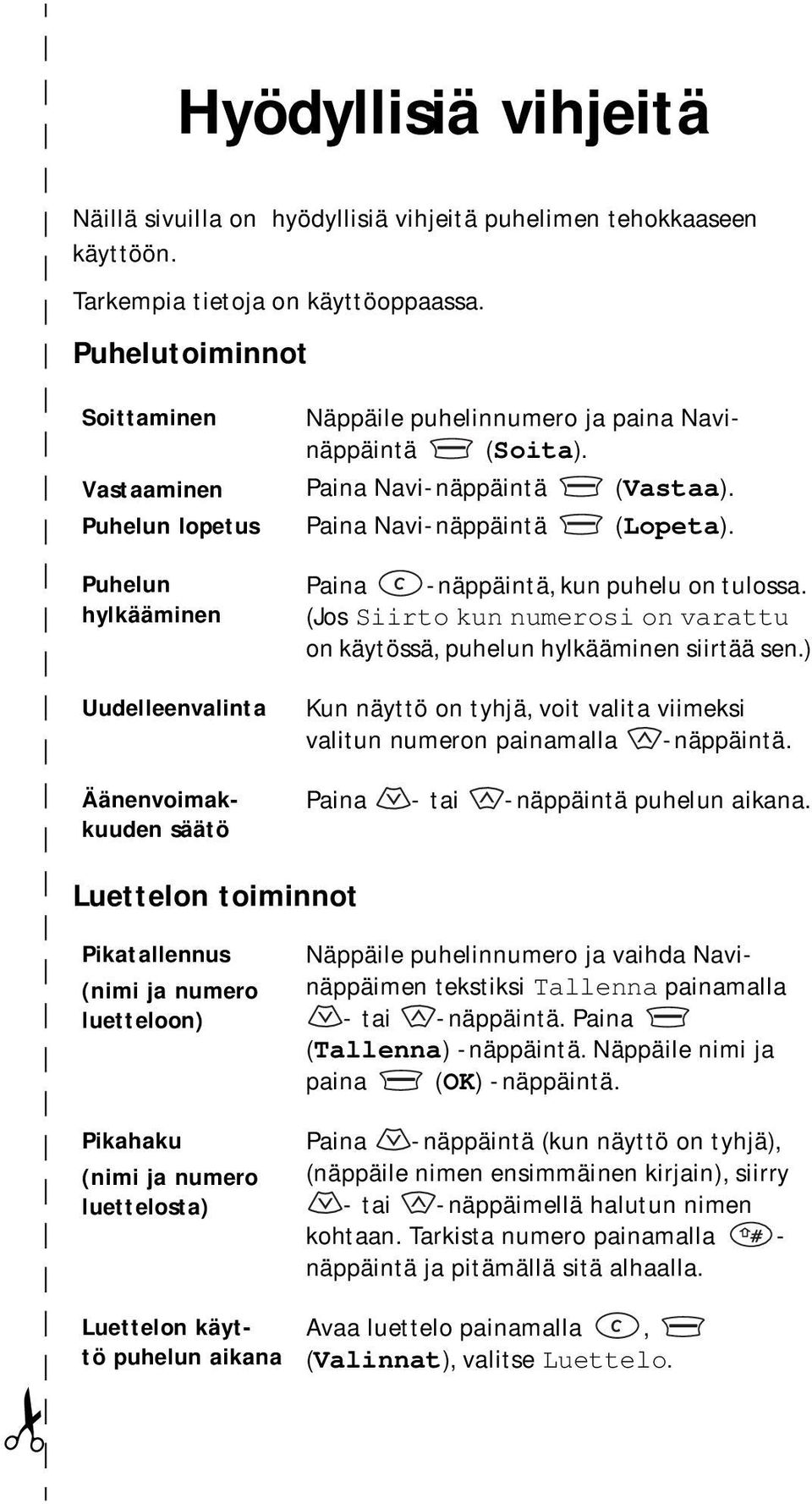 Paina Navi-näppäintä (Lopeta). Äänenvoimakkuuden säätö Paina -näppäintä, kun puhelu on tulossa. (Jos Siirto kun numerosi on varattu on käytössä, puhelun hylkääminen siirtää sen.