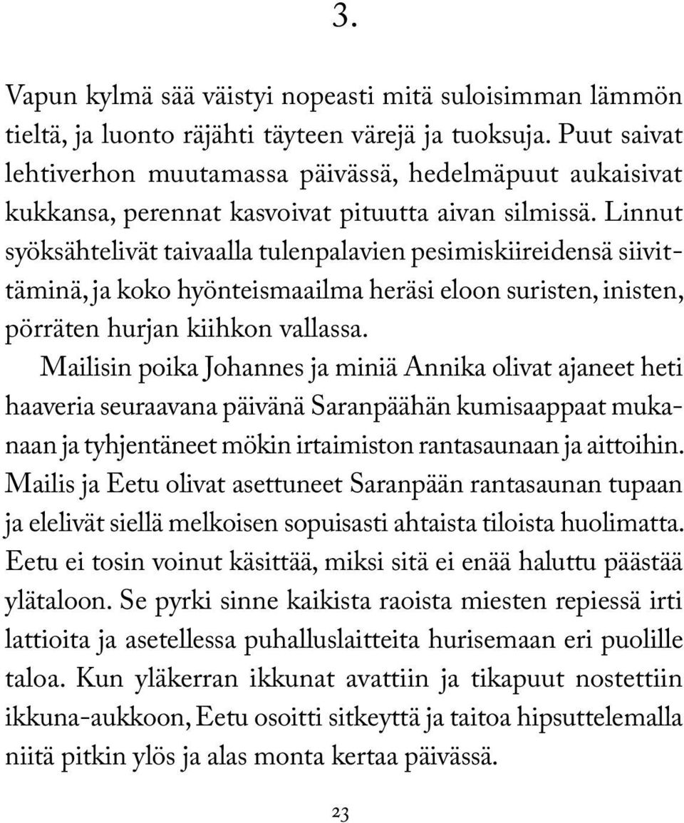 Linnut syöksähtelivät taivaalla tulenpalavien pesimiskiireidensä siivittäminä, ja koko hyönteismaailma heräsi eloon suristen, inisten, pörräten hurjan kiihkon vallassa.